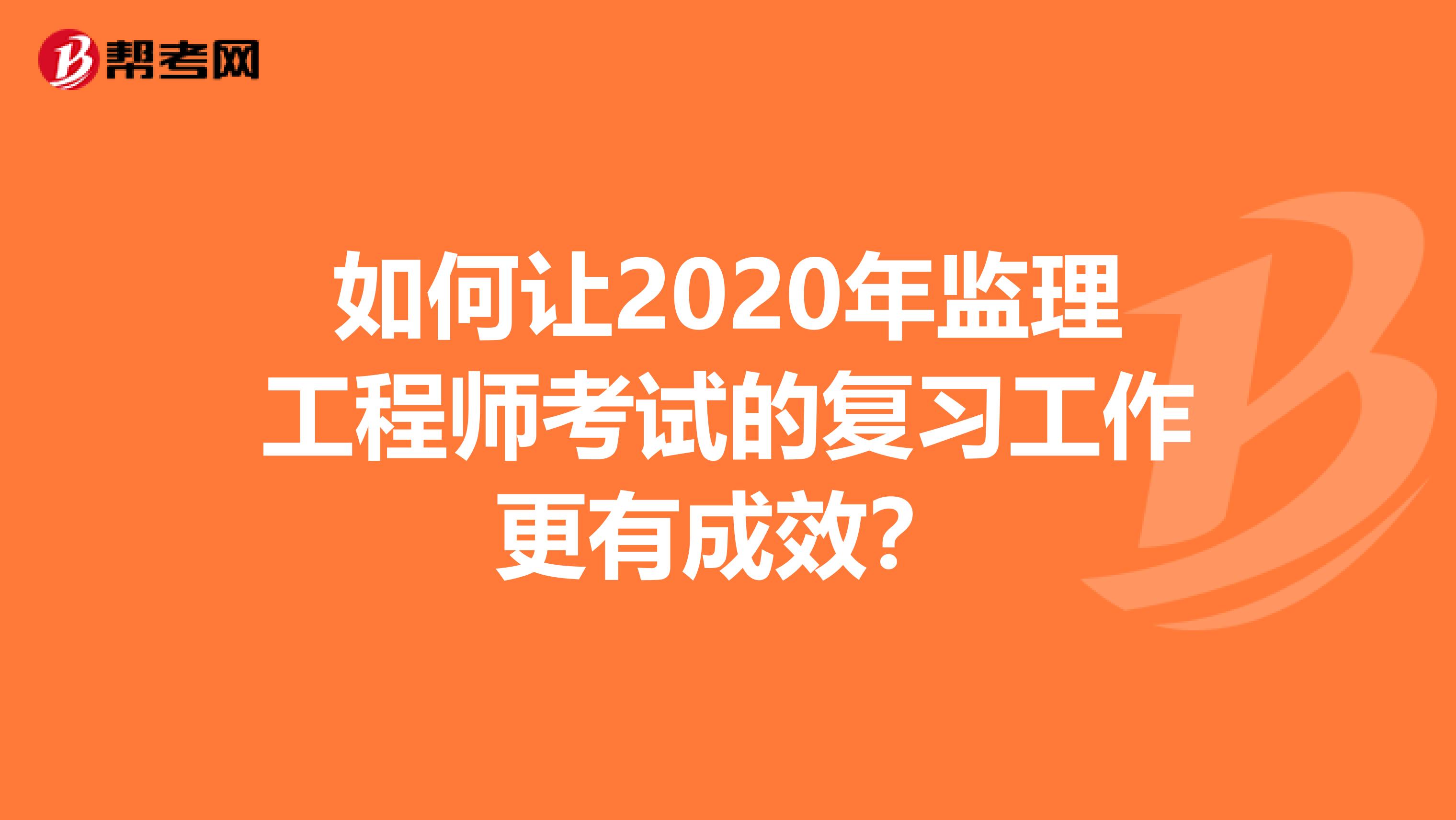 如何让2020年监理工程师考试的复习工作更有成效？