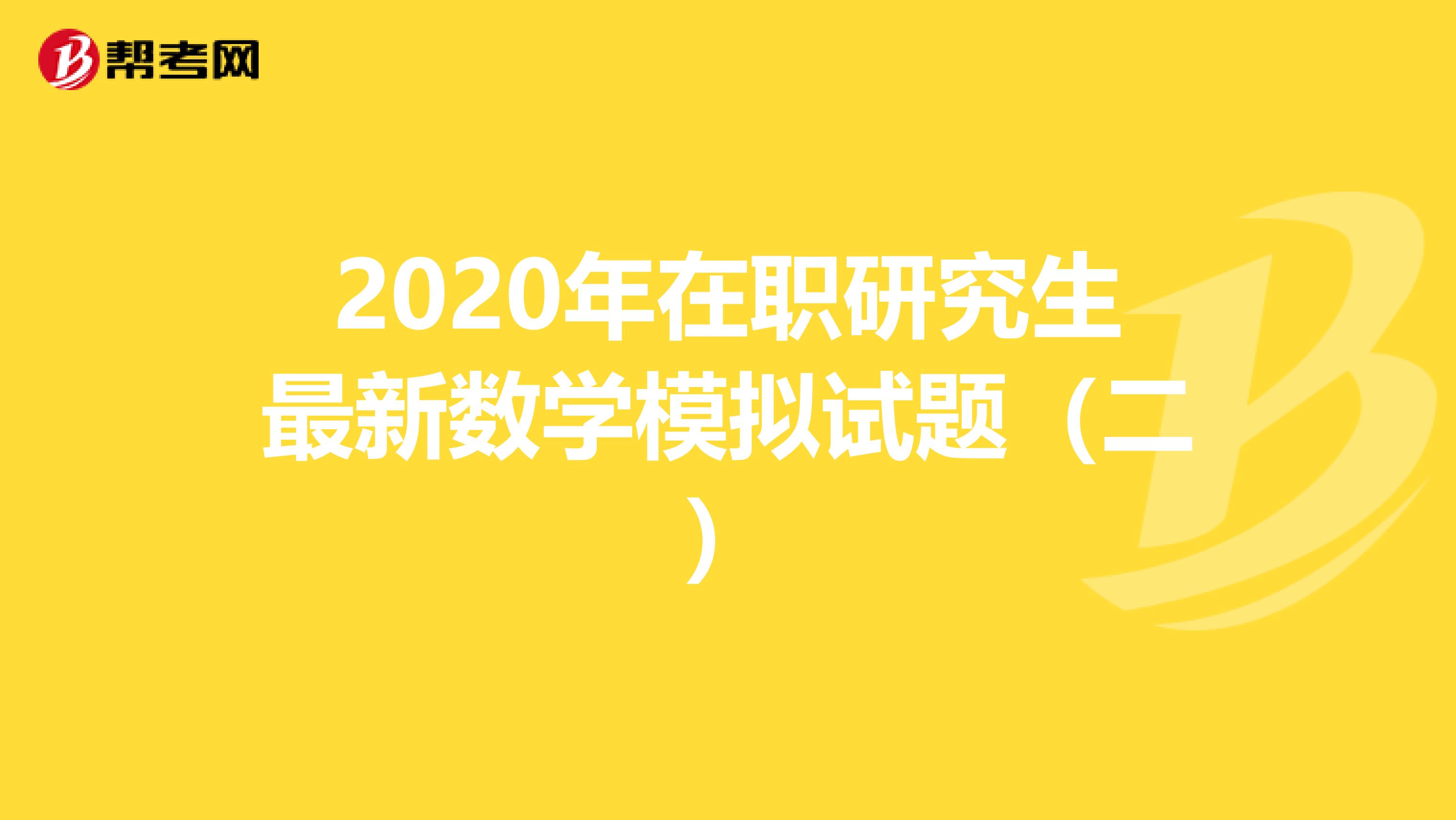 2020年在职研究生最新数学模拟试题（二）