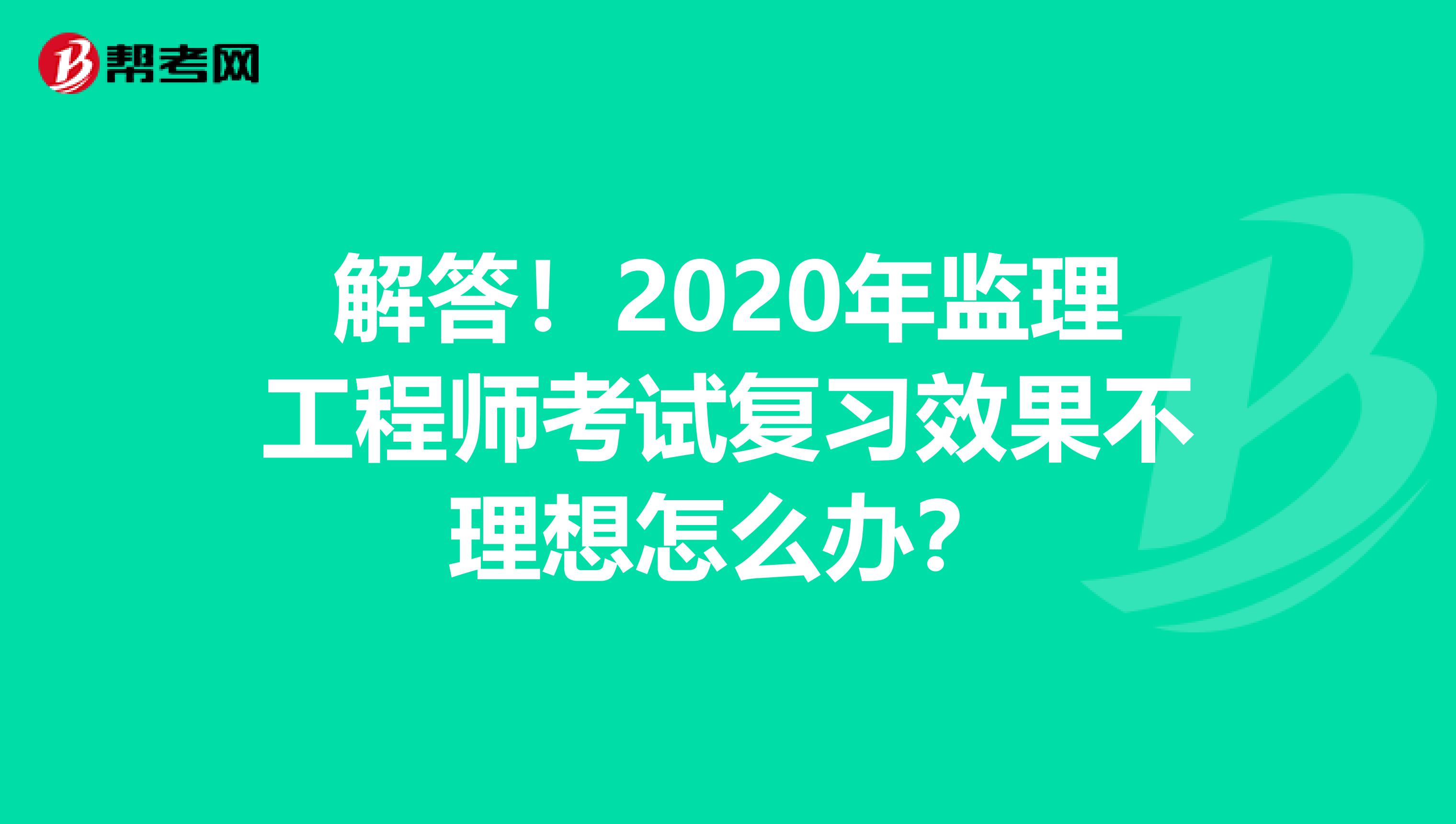 解答！2020年监理工程师考试复习效果不理想怎么办？