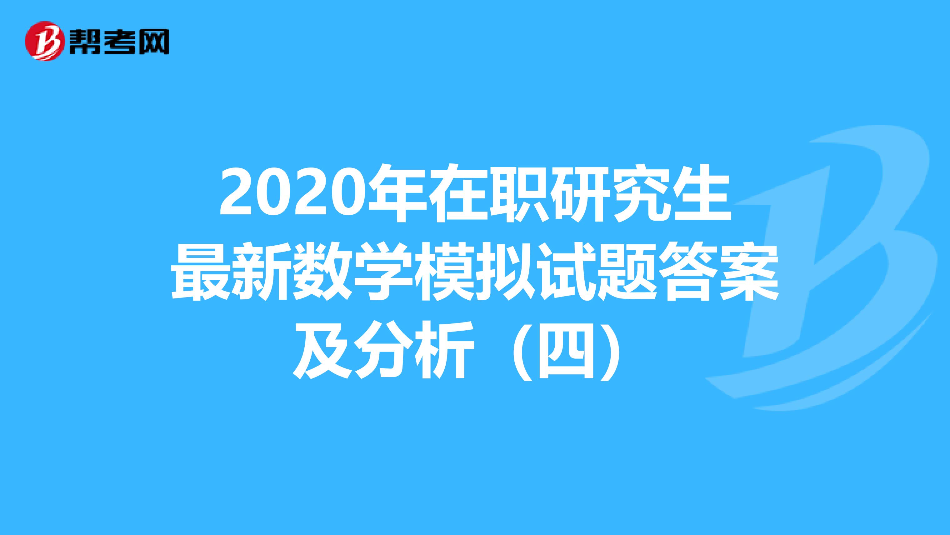 2020年在职研究生最新数学模拟试题答案及分析（四）