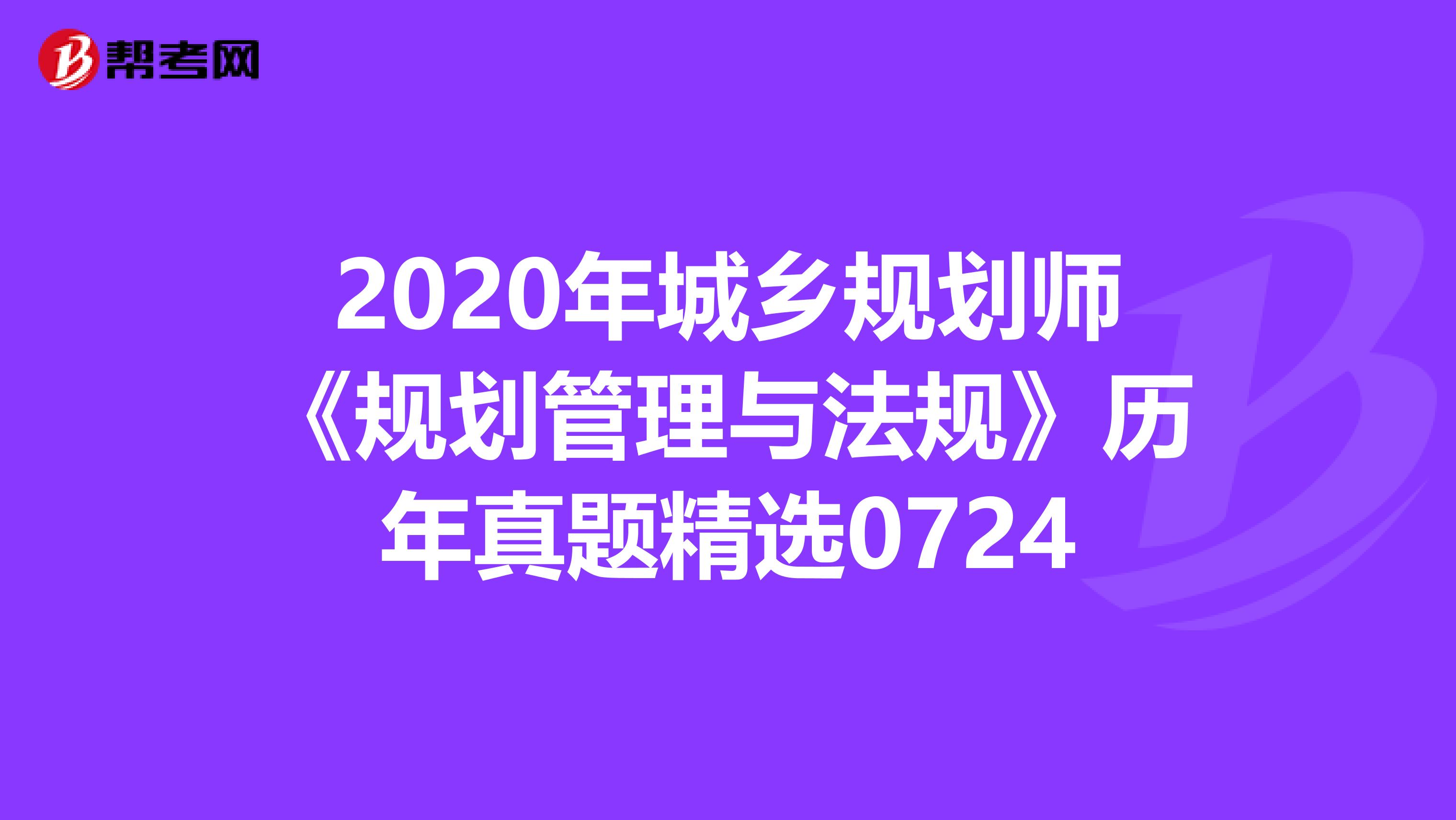 2020年城乡规划师《规划管理与法规》历年真题精选0724