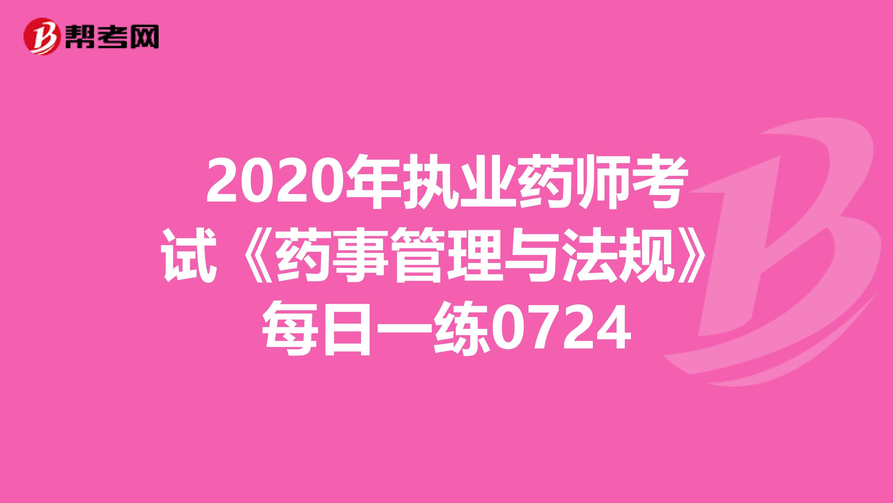 2020年执业药师考试《药事管理与法规》每日一练0724