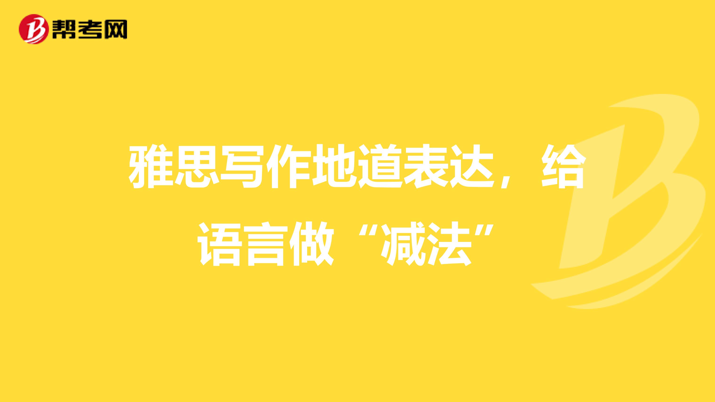 雅思写作地道表达，给语言做“减法”