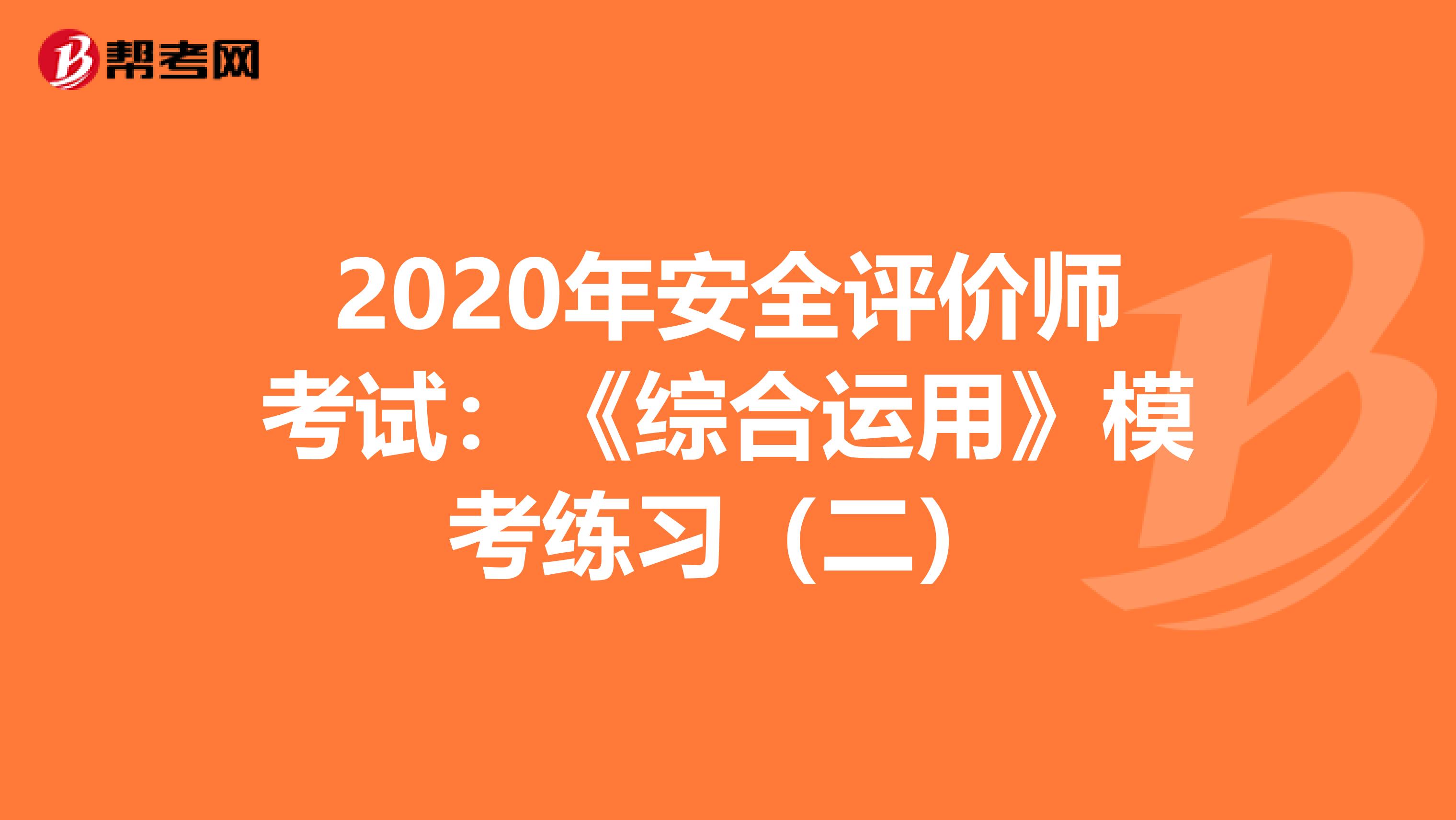 2020年安全评价师考试：《综合运用》模考练习（二）