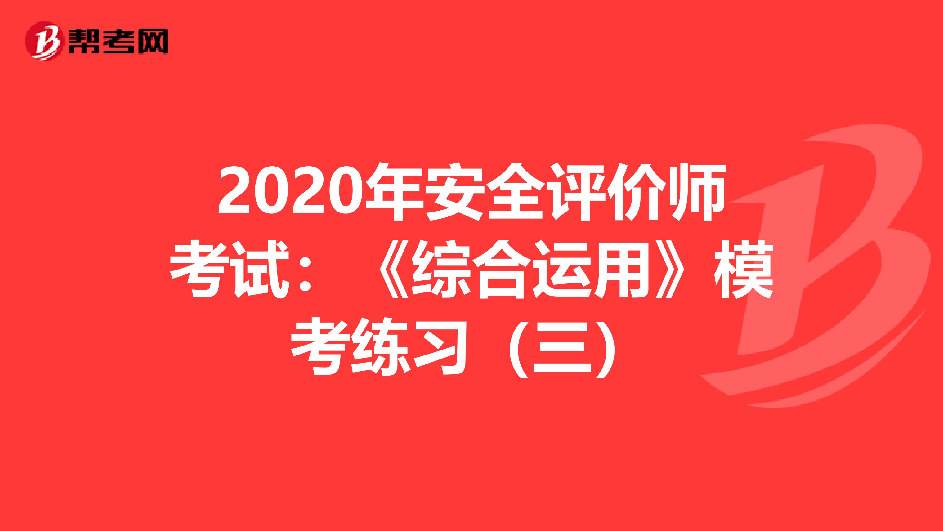 2020年安全评价师考试：《综合运用》模考练习（三）