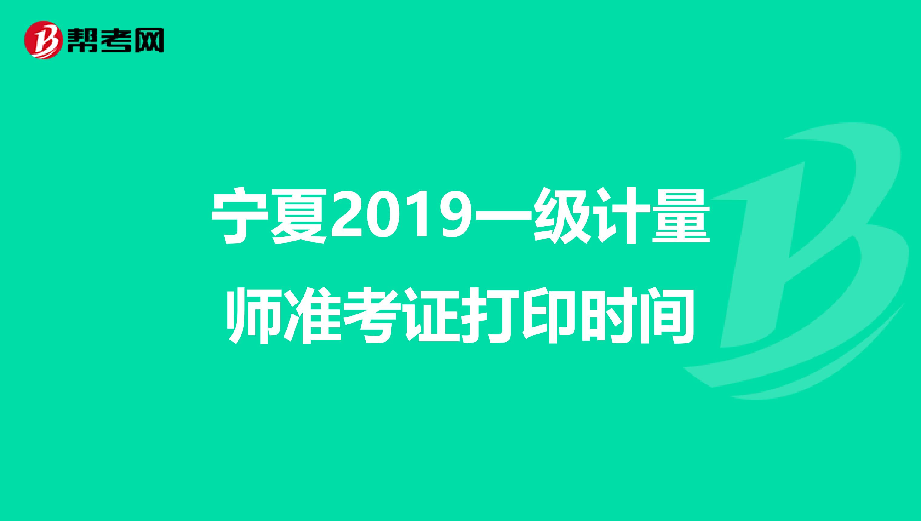 宁夏2019一级计量师准考证打印时间