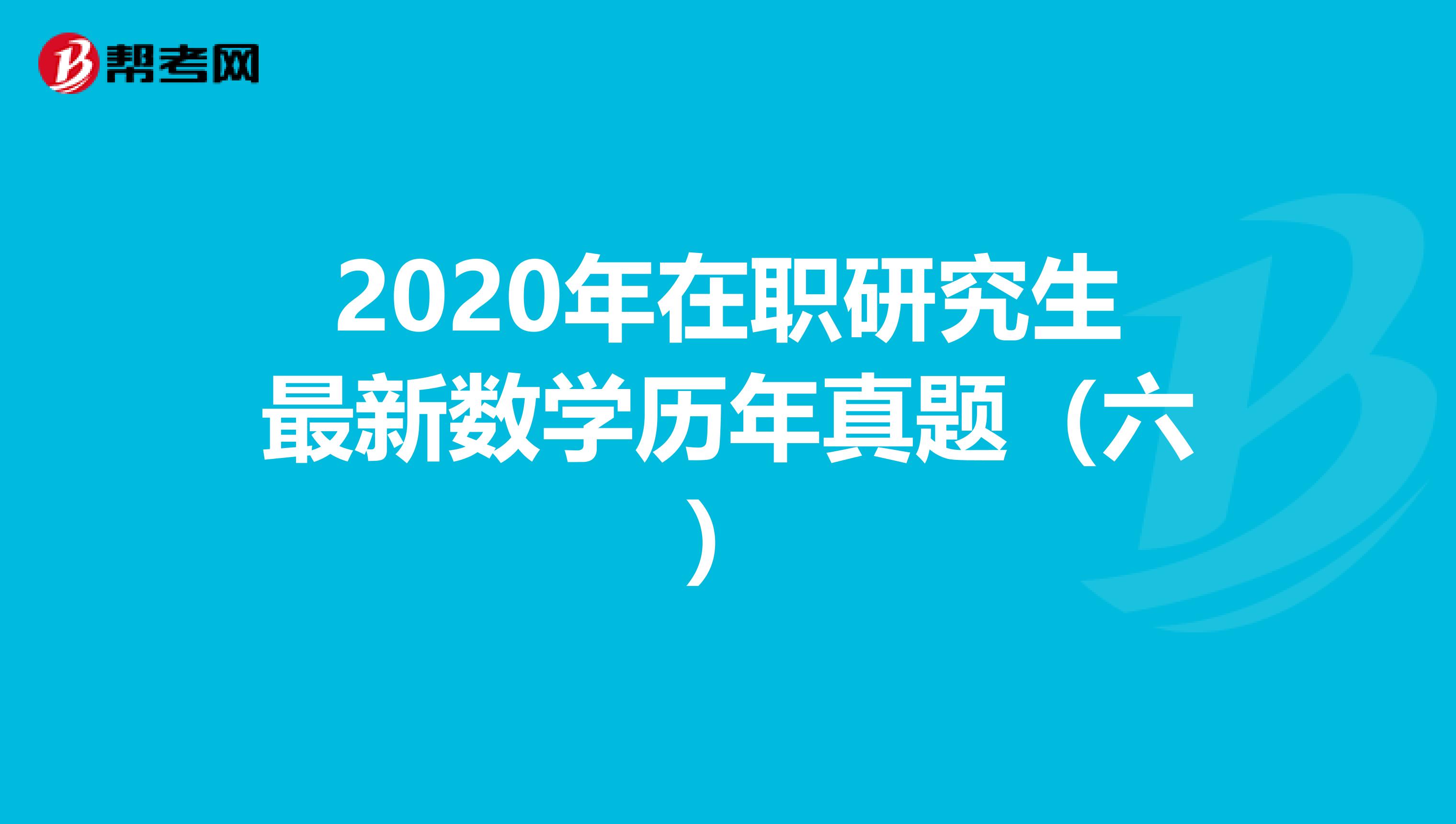 2020年在职研究生最新数学历年真题（六）