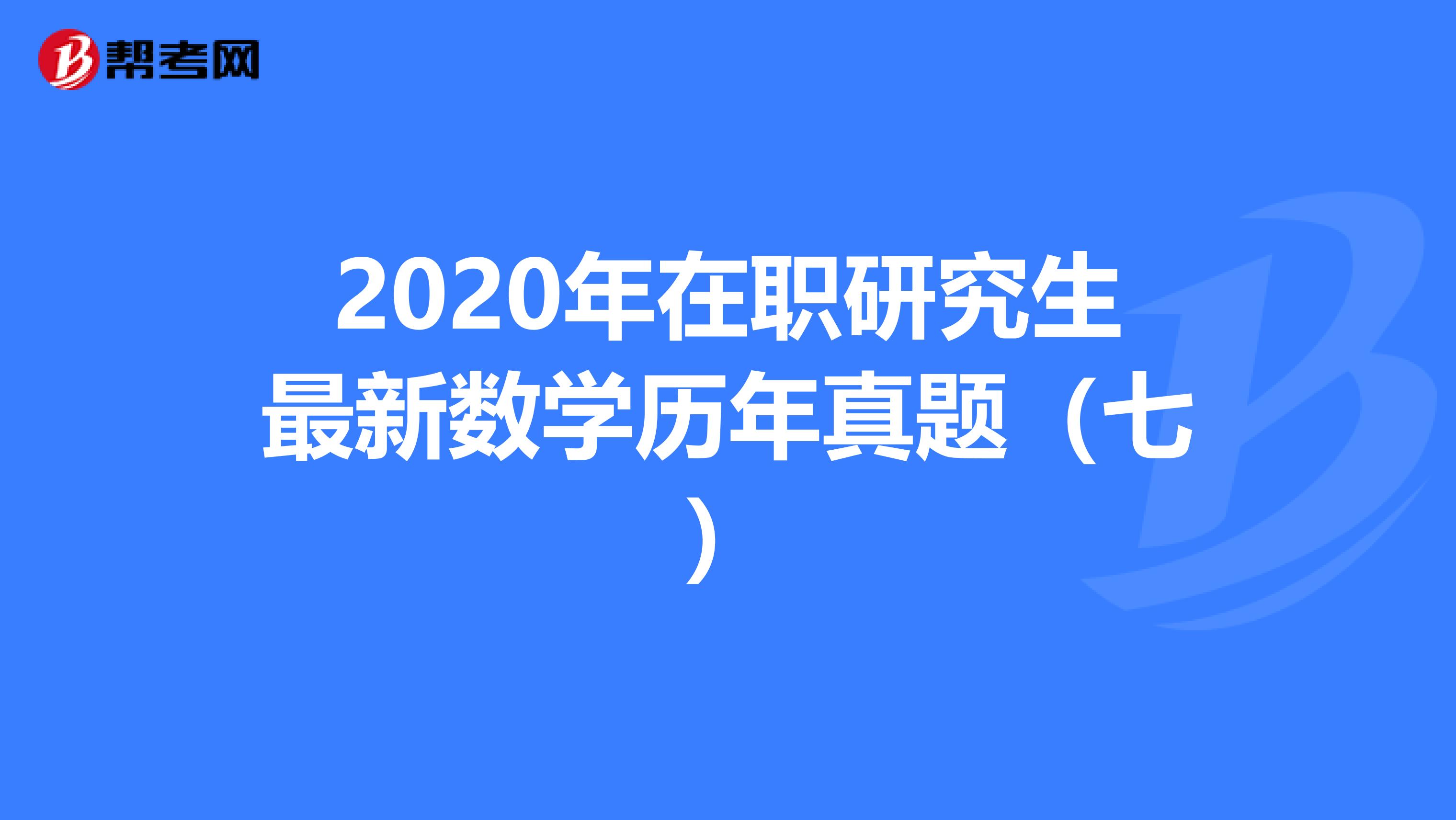 2020年在职研究生最新数学历年真题（七）