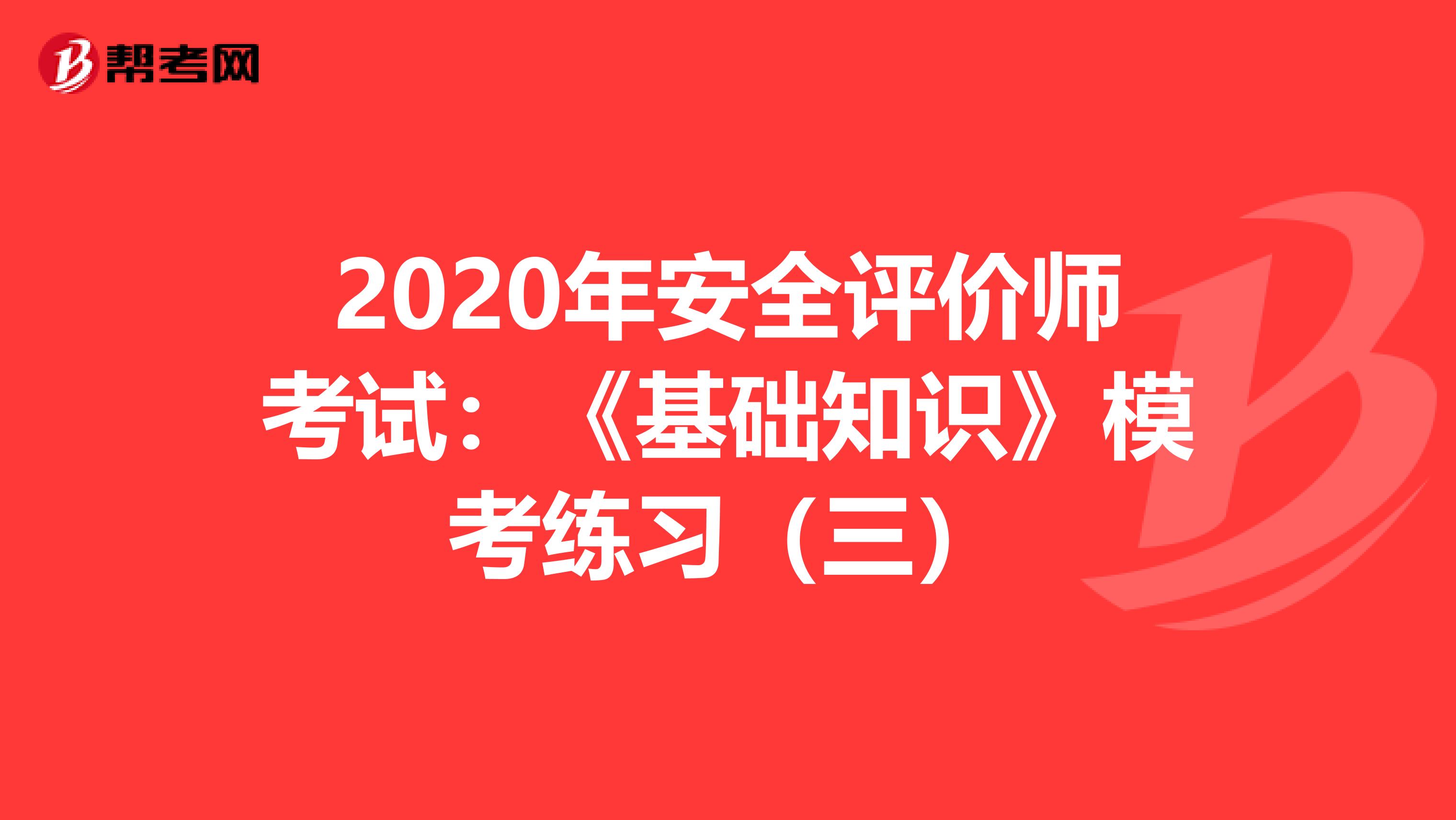 2020年安全评价师考试：《基础知识》模考练习（三）