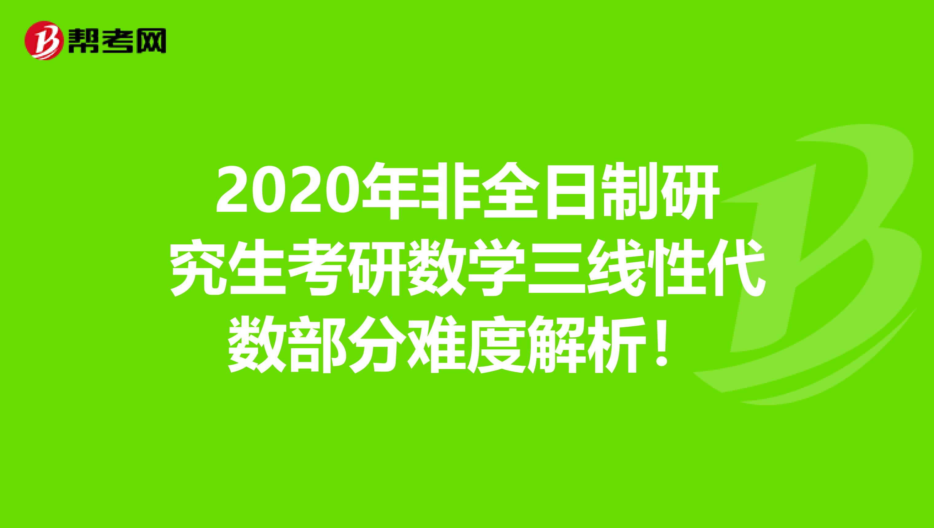 2020年非全日制研究生考研数学三线性代数部分难度解析！