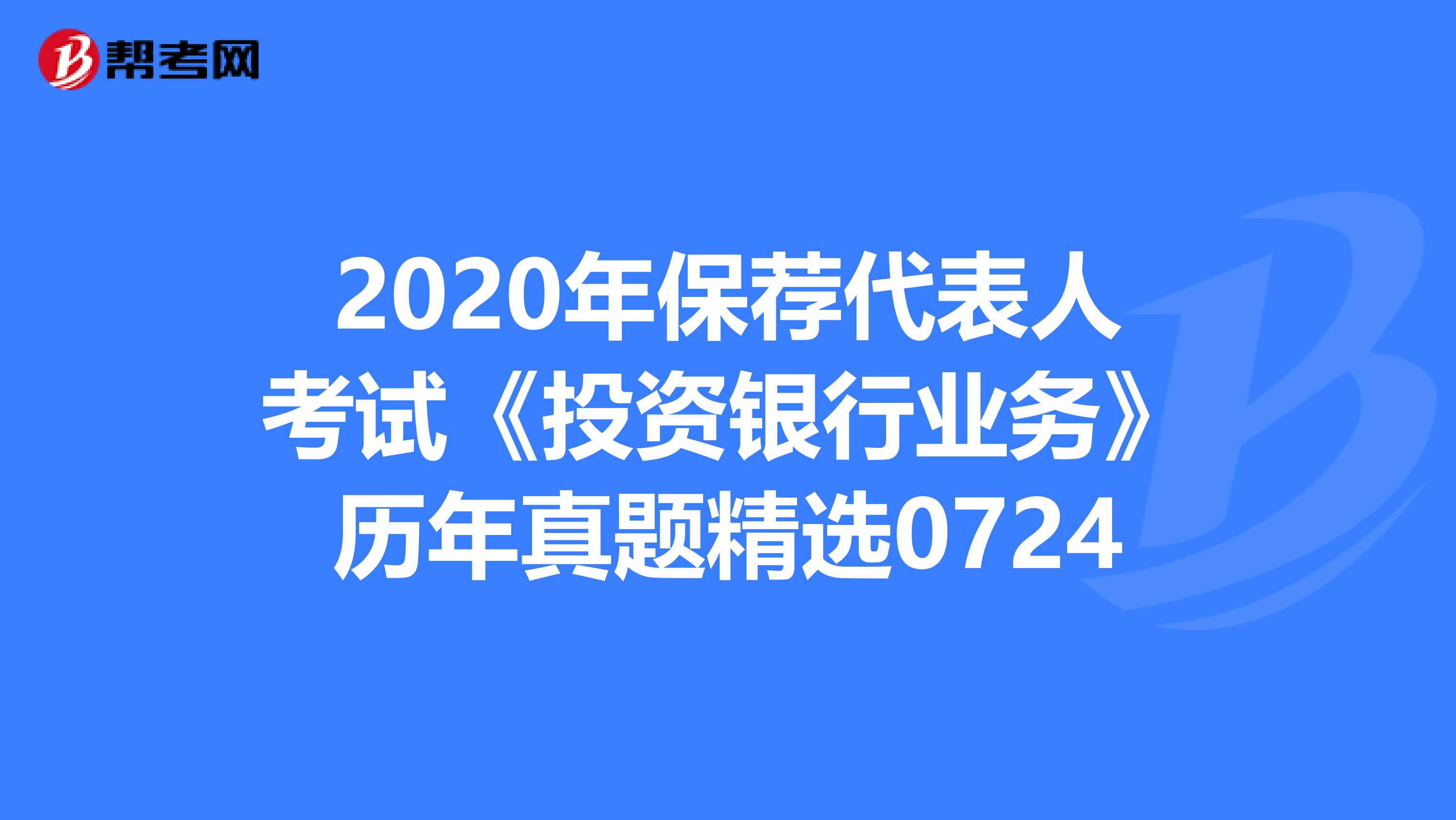 2020年保荐代表人考试《投资银行业务》历年真题精选0724