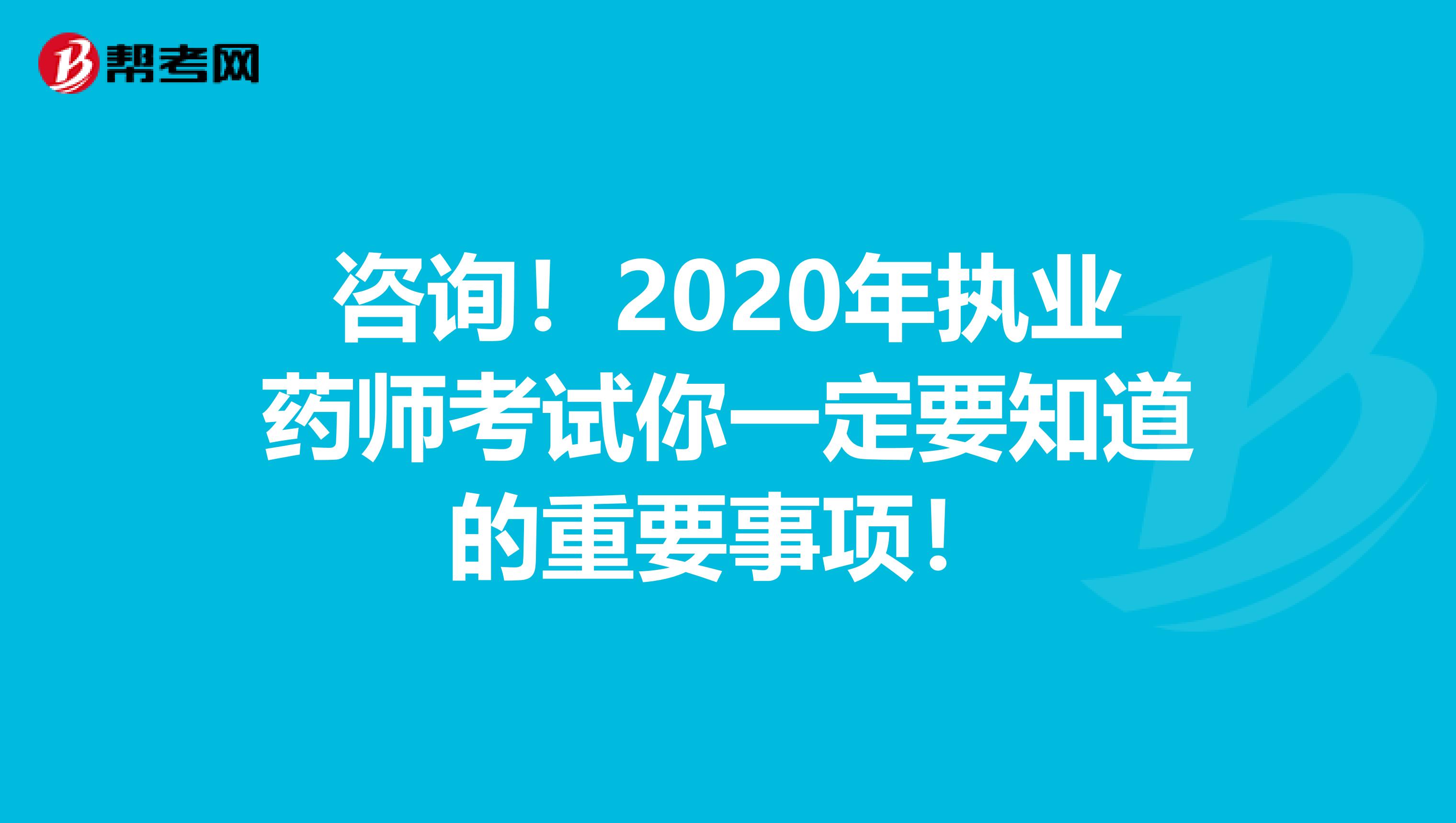 咨询！2020年执业药师考试你一定要知道的重要事项！