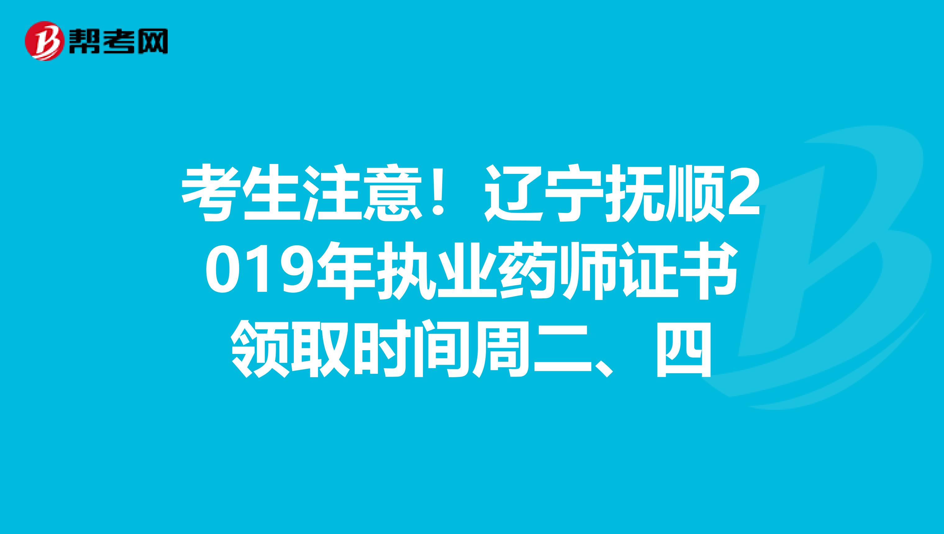 考生注意！辽宁抚顺2019年执业药师证书领取时间周二、四