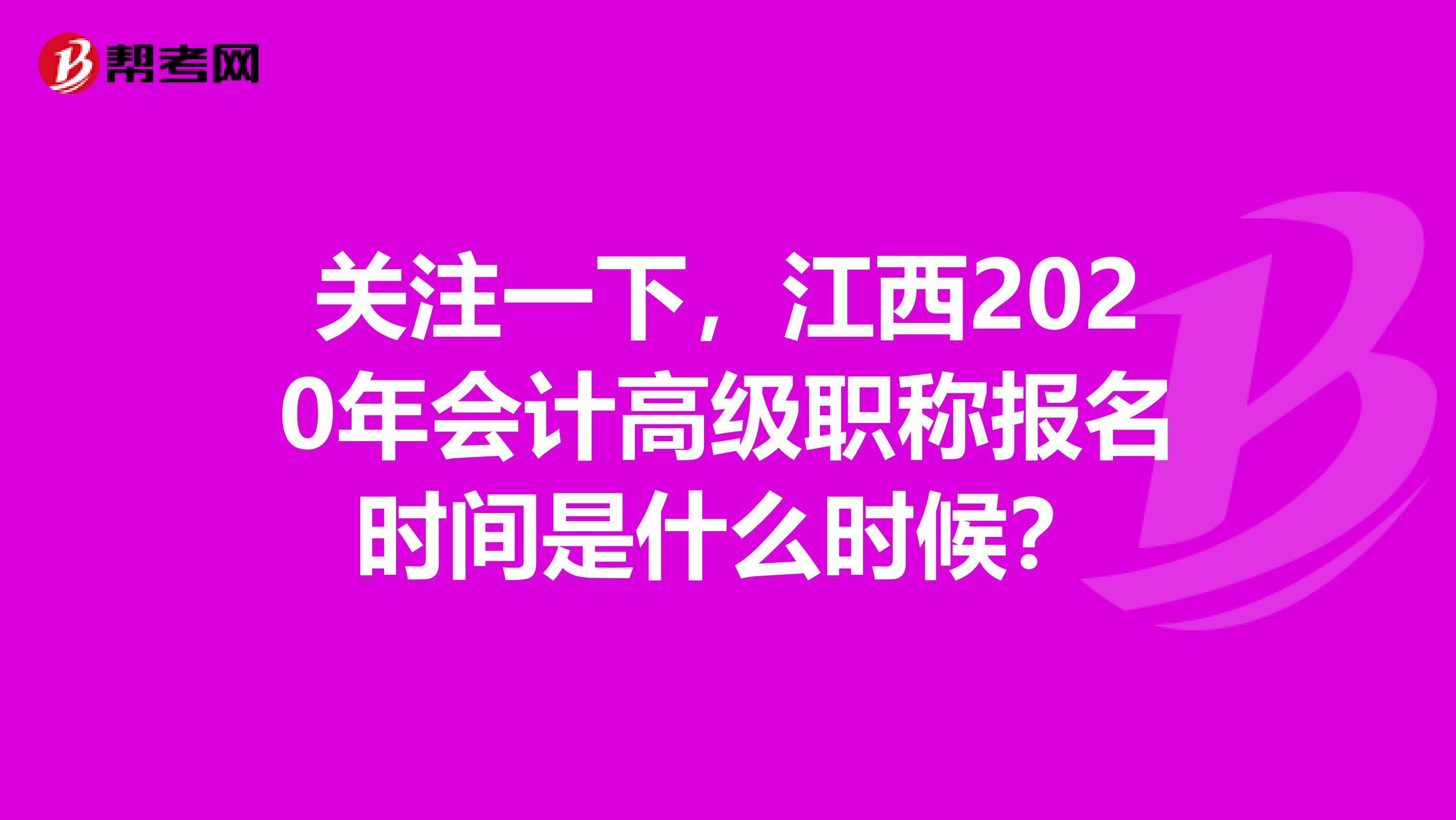 關(guān)注一下，江西2020年會計高級職稱報名時間是什么時候？