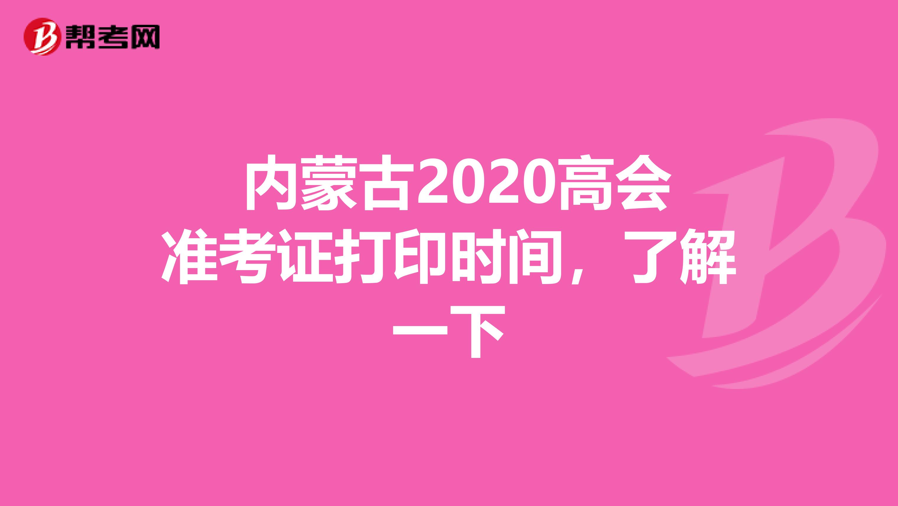  内蒙古2020高会准考证打印时间，了解一下