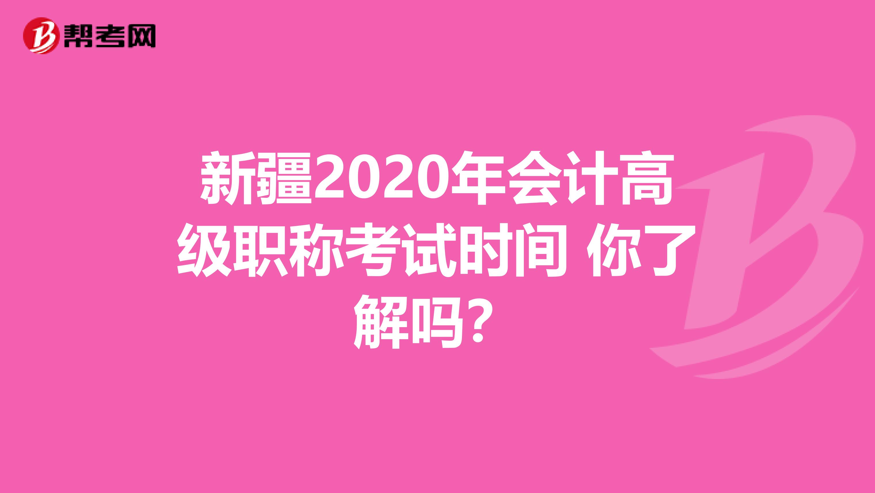 新疆2020年会计高级职称考试时间 你了解吗？