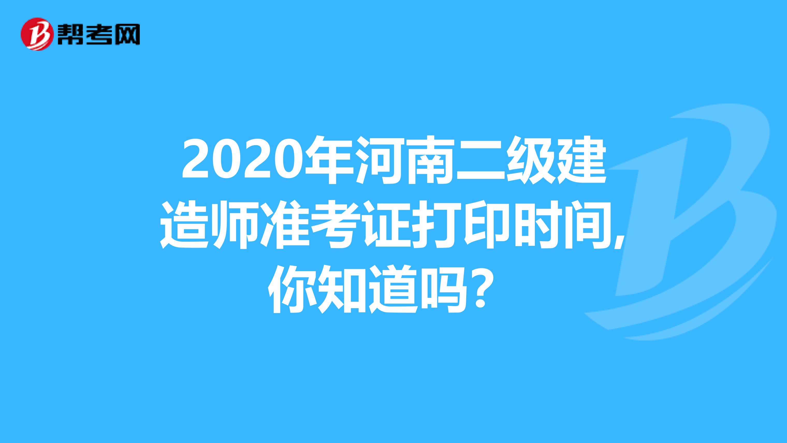 2020年河南二级建造师准考证打印时间,你知道吗？