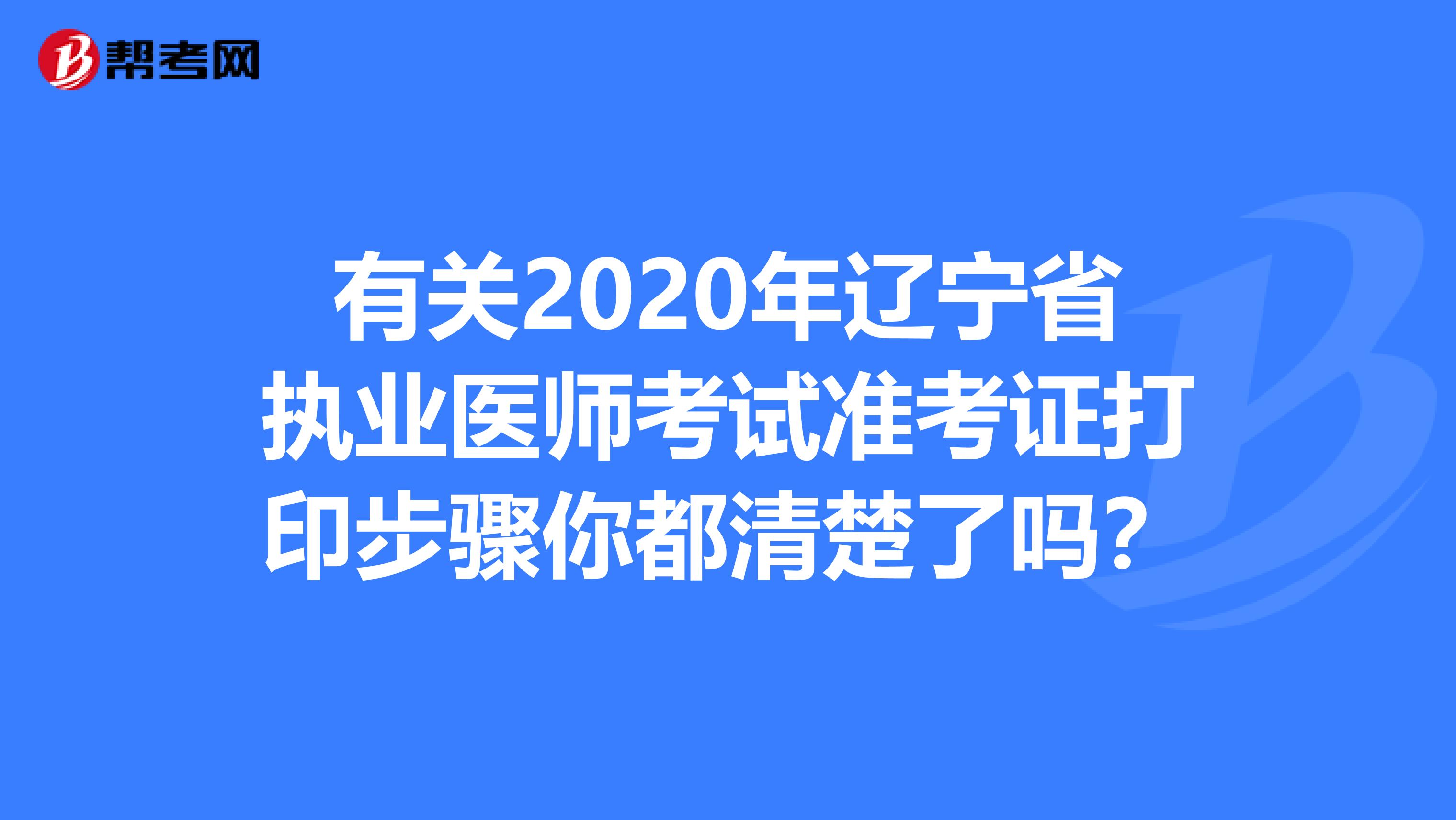 有关2020年辽宁省执业医师考试准考证打印步骤你都清楚了吗？