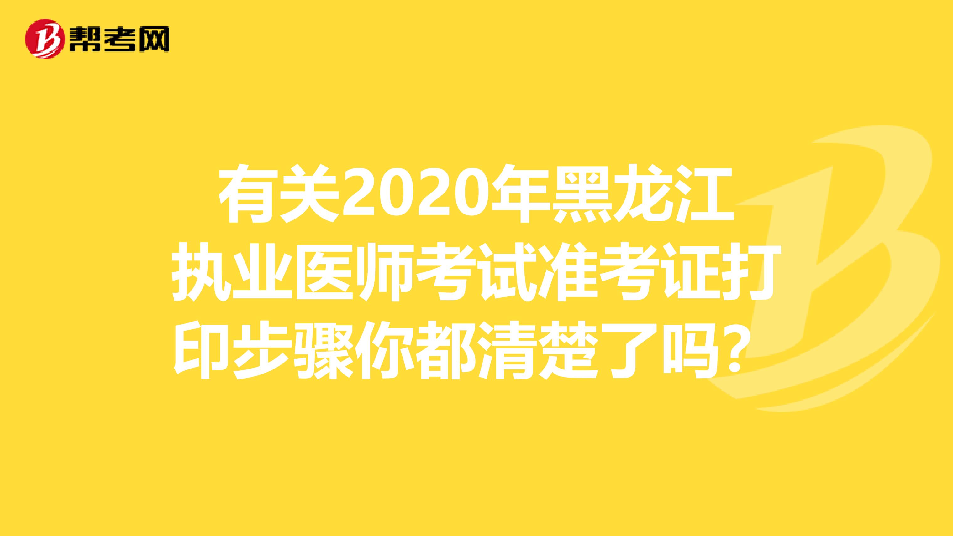 有关2020年黑龙江执业医师考试准考证打印步骤你都清楚了吗？