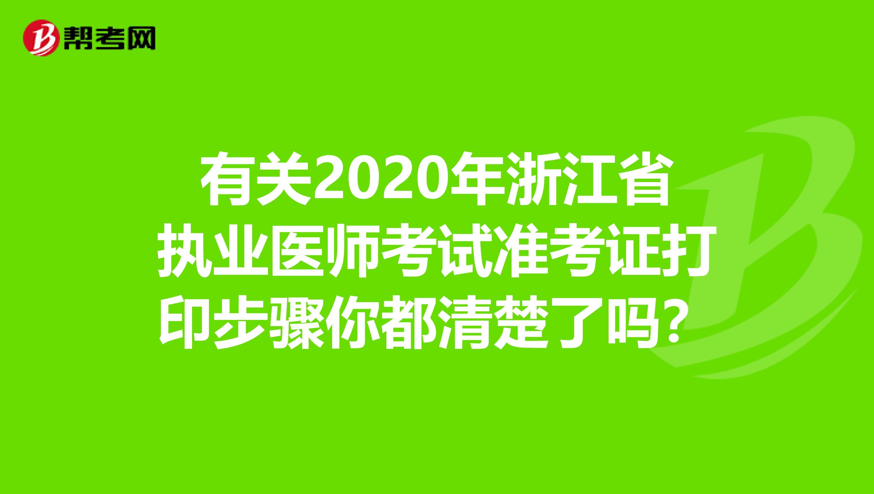 有关2020年浙江省执业医师考试准考证打印步骤你都清楚了吗？