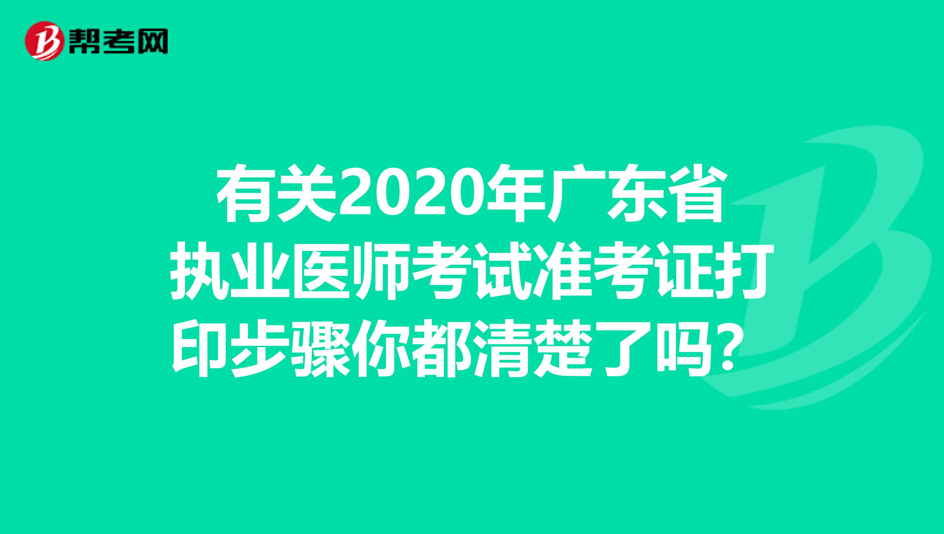 有关2020年广东省执业医师考试准考证打印步骤你都清楚了吗？