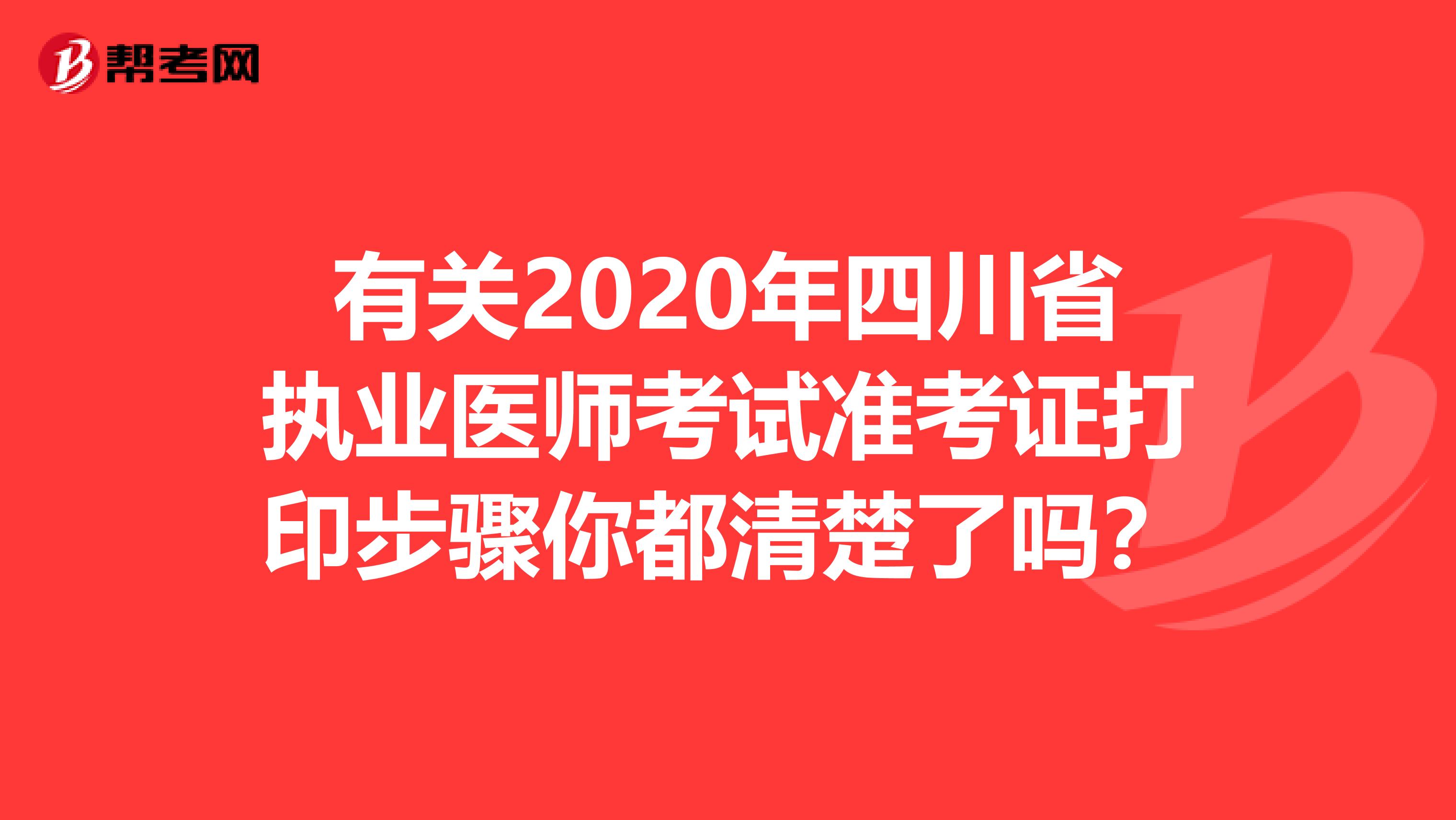 有关2020年四川省执业医师考试准考证打印步骤你都清楚了吗？
