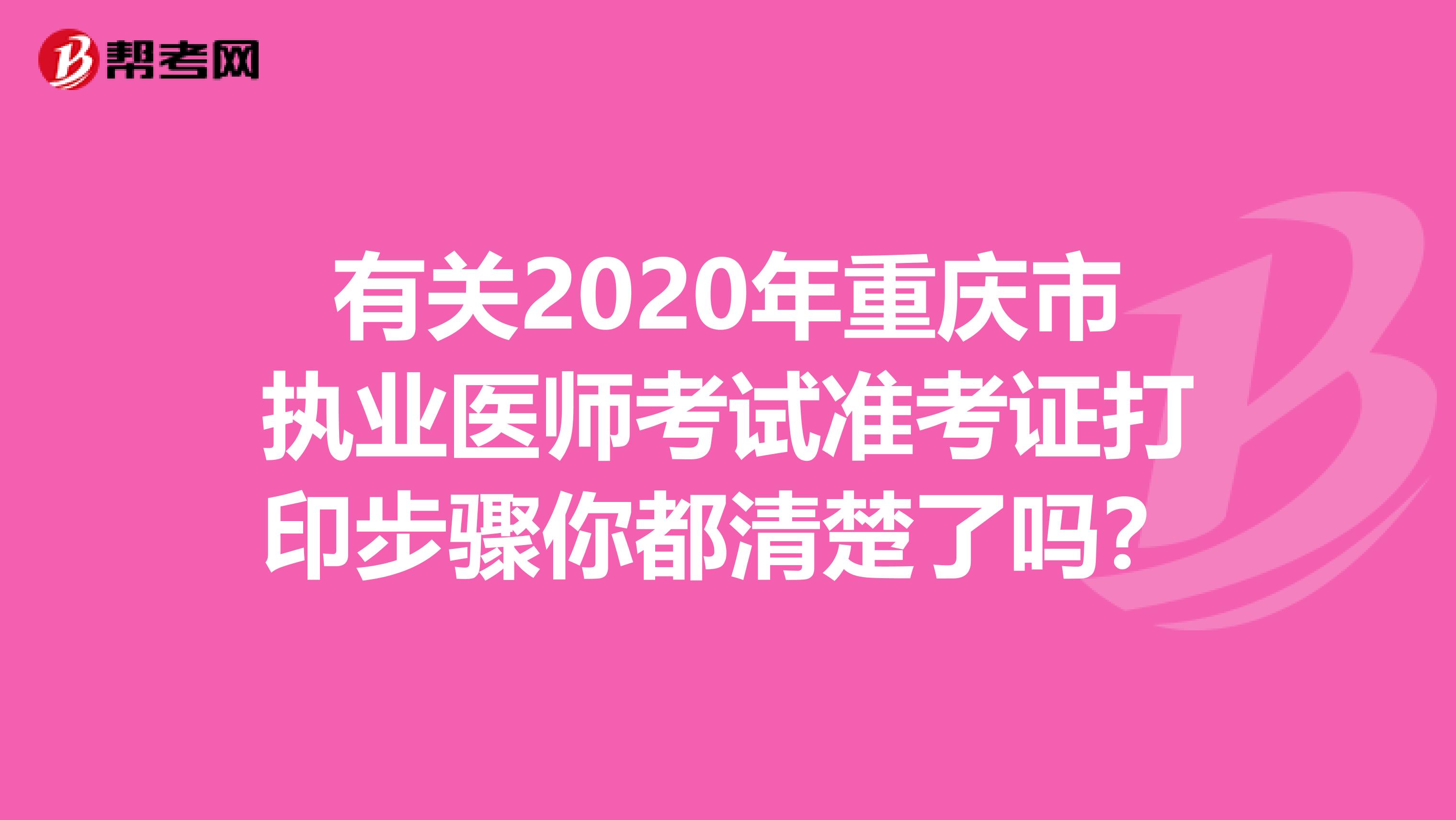 有关2020年重庆市执业医师考试准考证打印步骤你都清楚了吗？