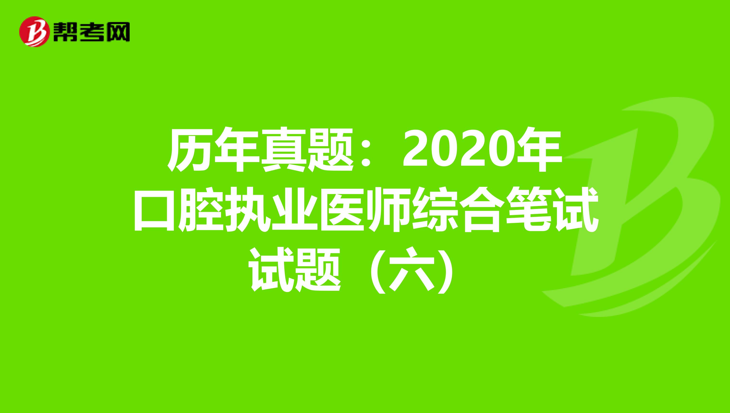 历年真题：2020年口腔执业医师综合笔试试题（六）