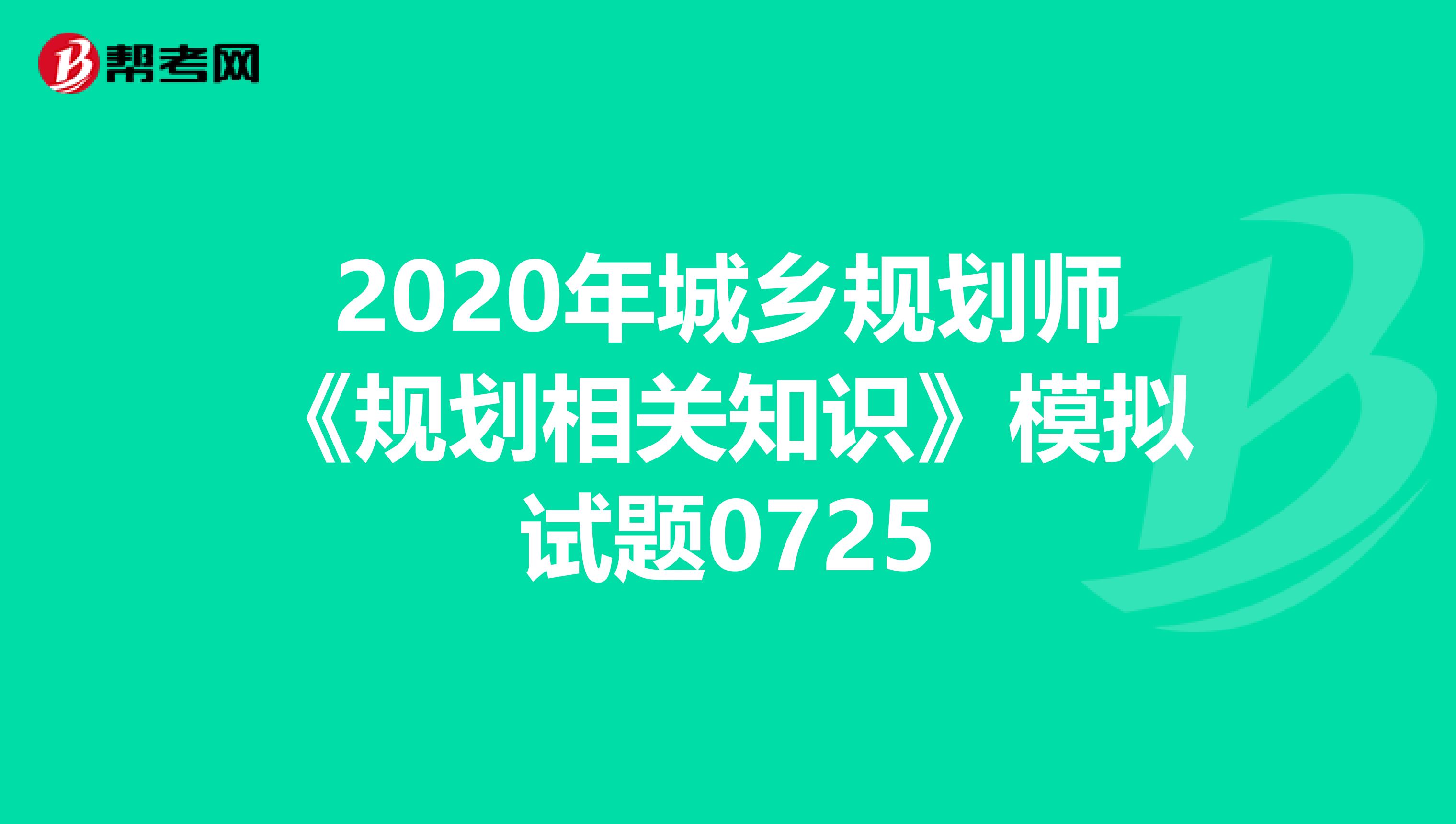 2020年城乡规划师《规划相关知识》模拟试题0725