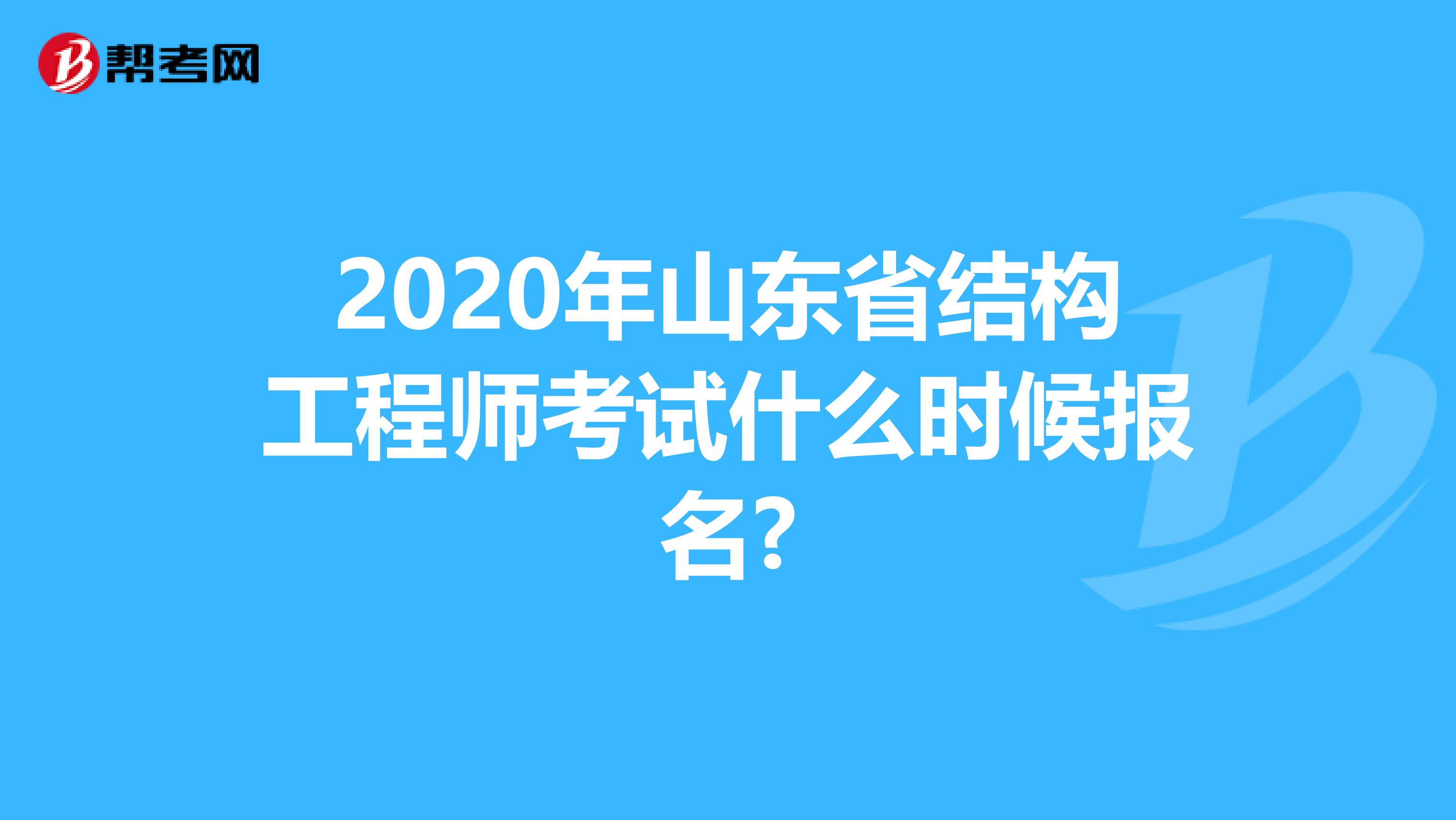 2020年山东省结构工程师考试什么时候报名?