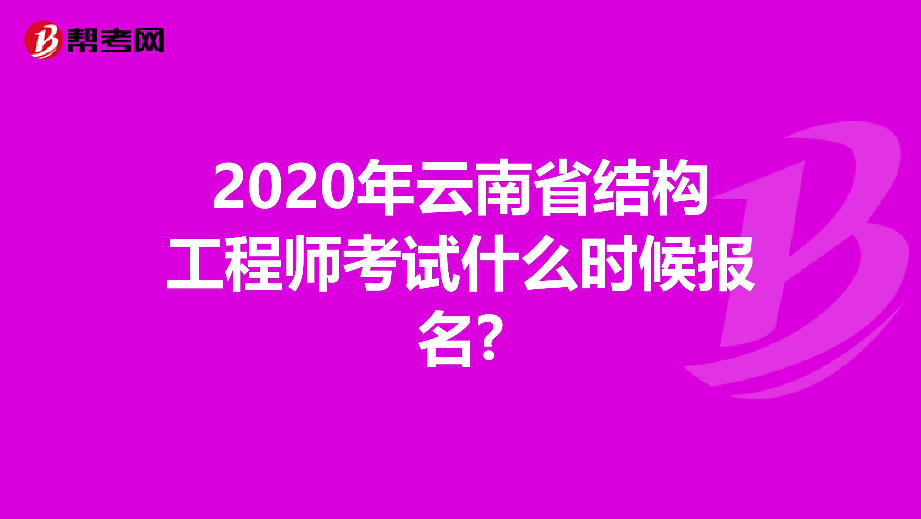 2020年云南省结构工程师考试什么时候报名?