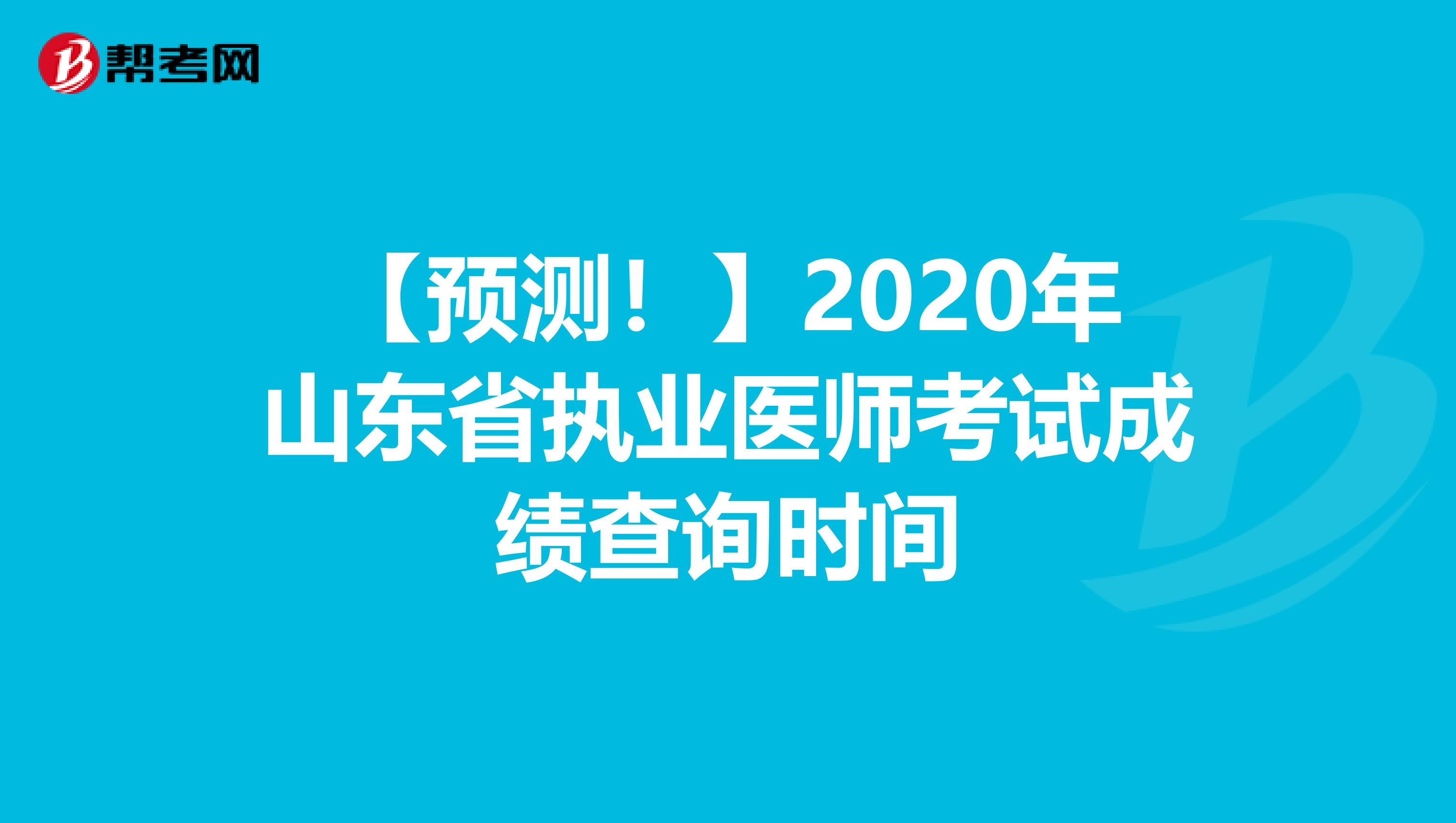 【预测！】2020年山东省执业医师考试成绩查询时间