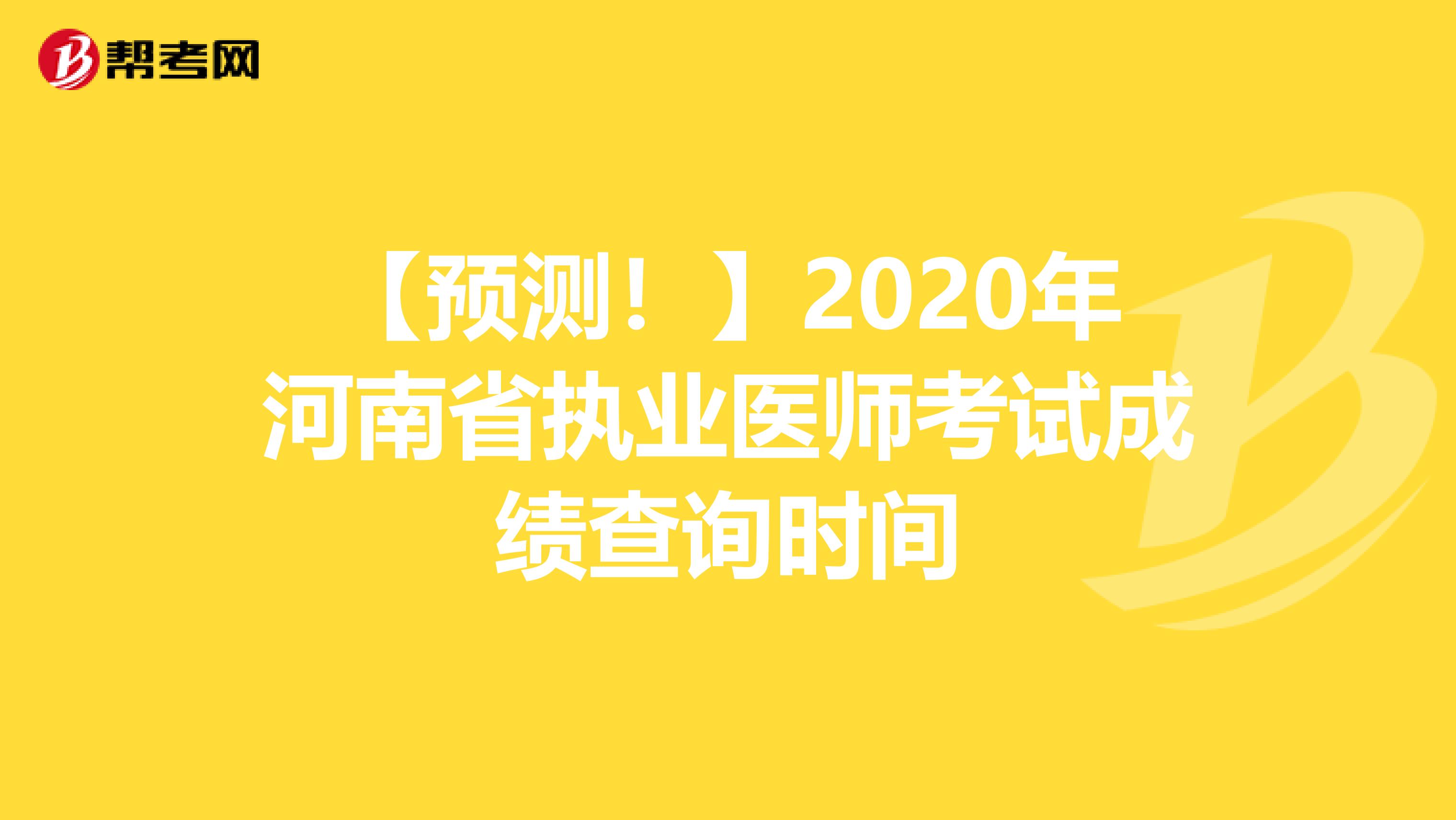 【预测！】2020年河南省执业医师考试成绩查询时间