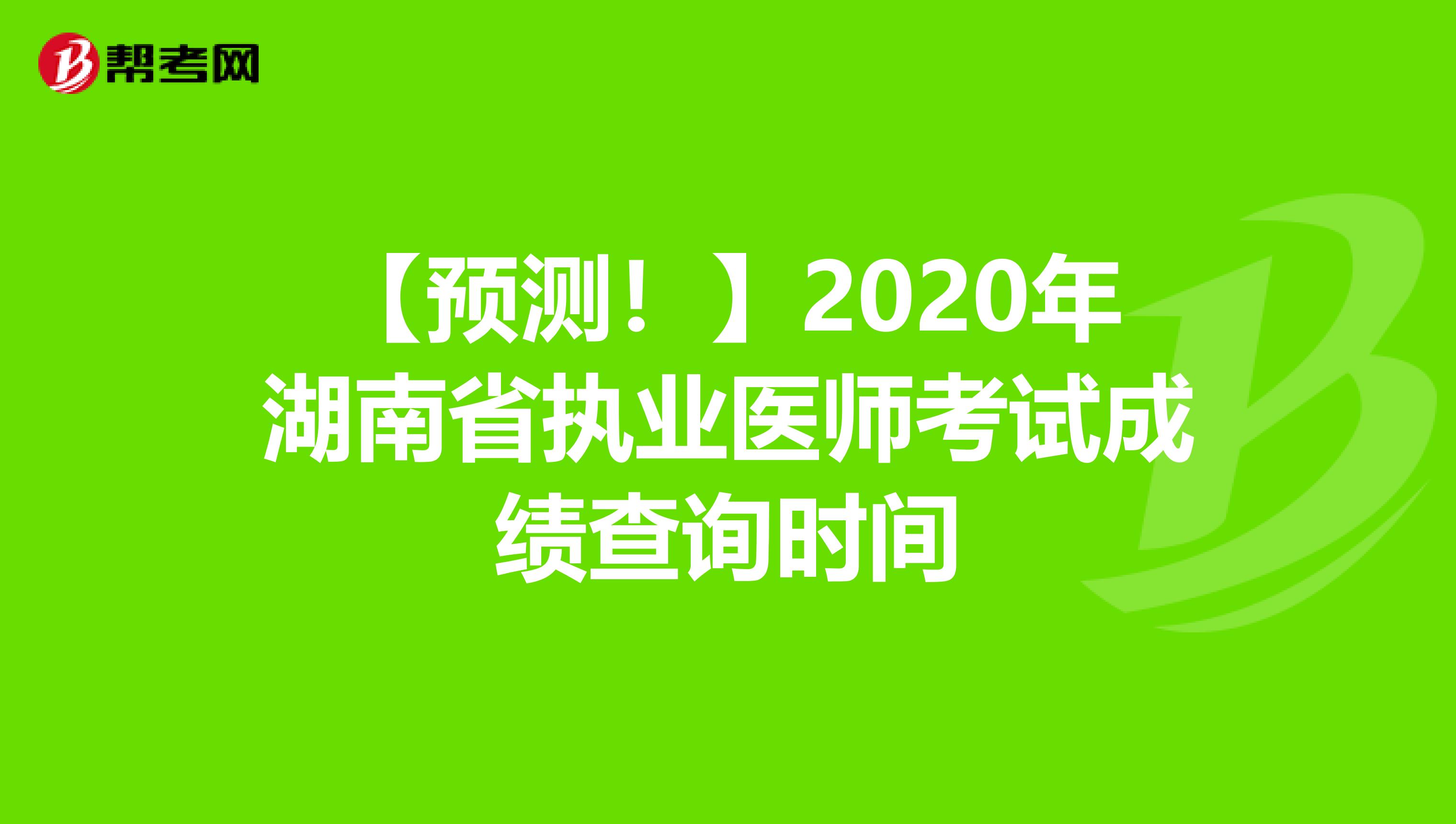 【预测！】2020年湖南省执业医师考试成绩查询时间