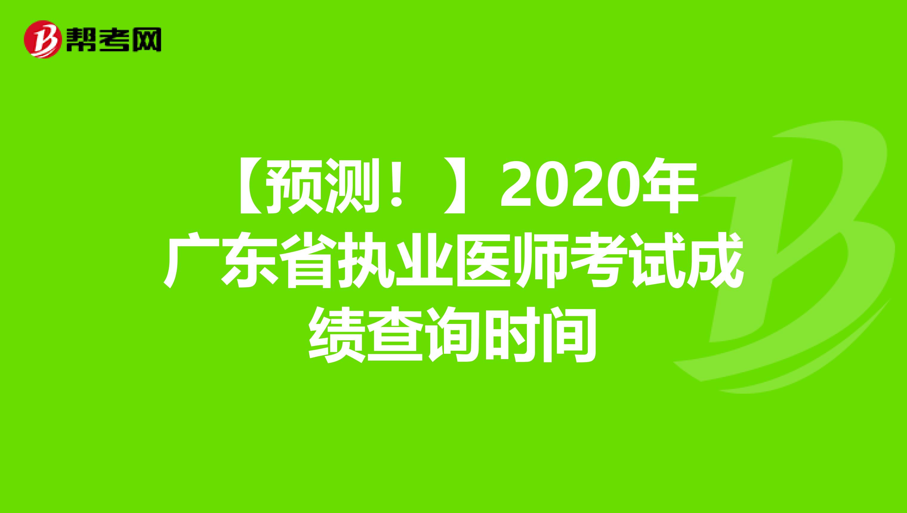 【预测！】2020年广东省执业医师考试成绩查询时间