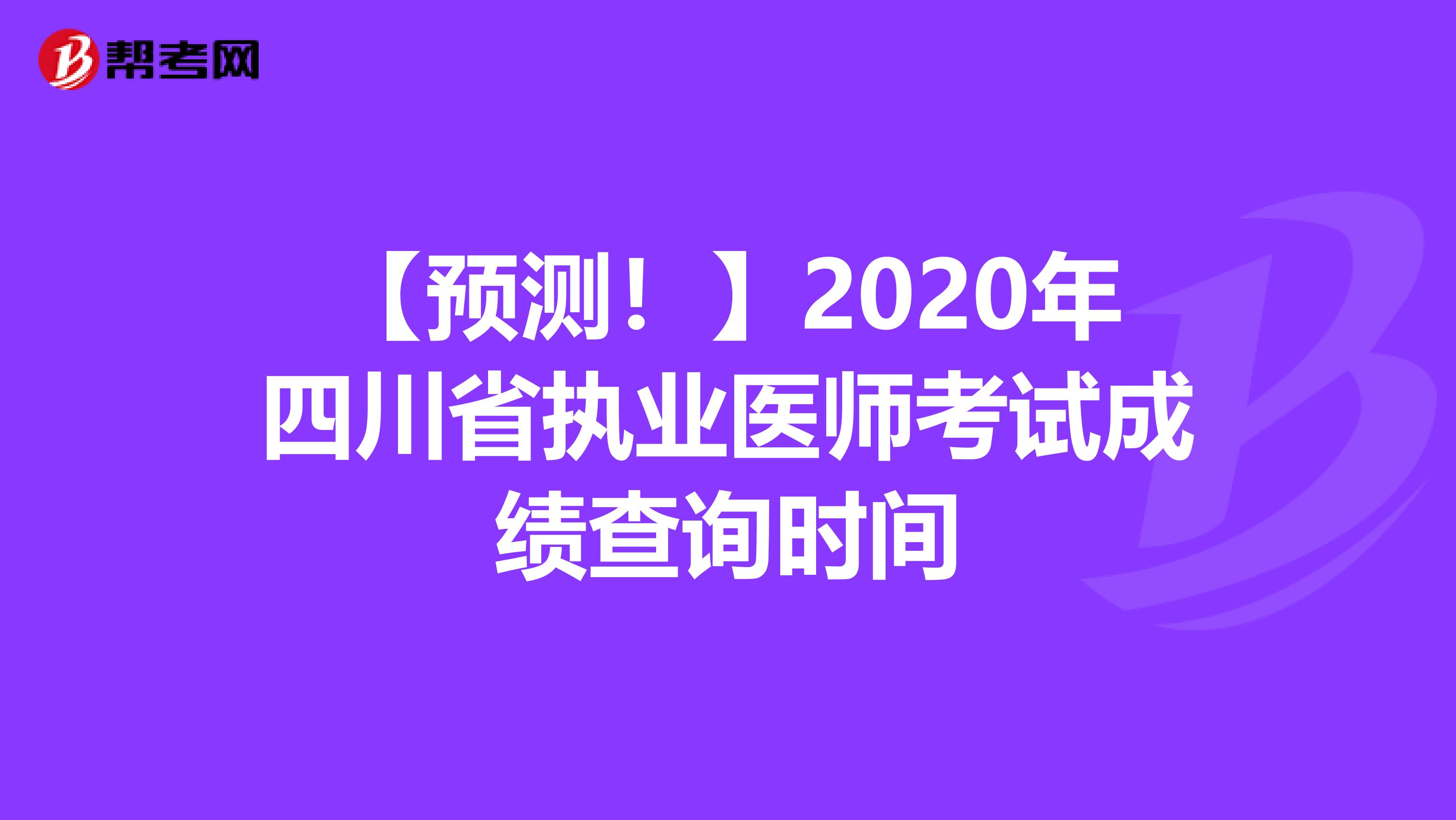 【预测！】2020年四川省执业医师考试成绩查询时间