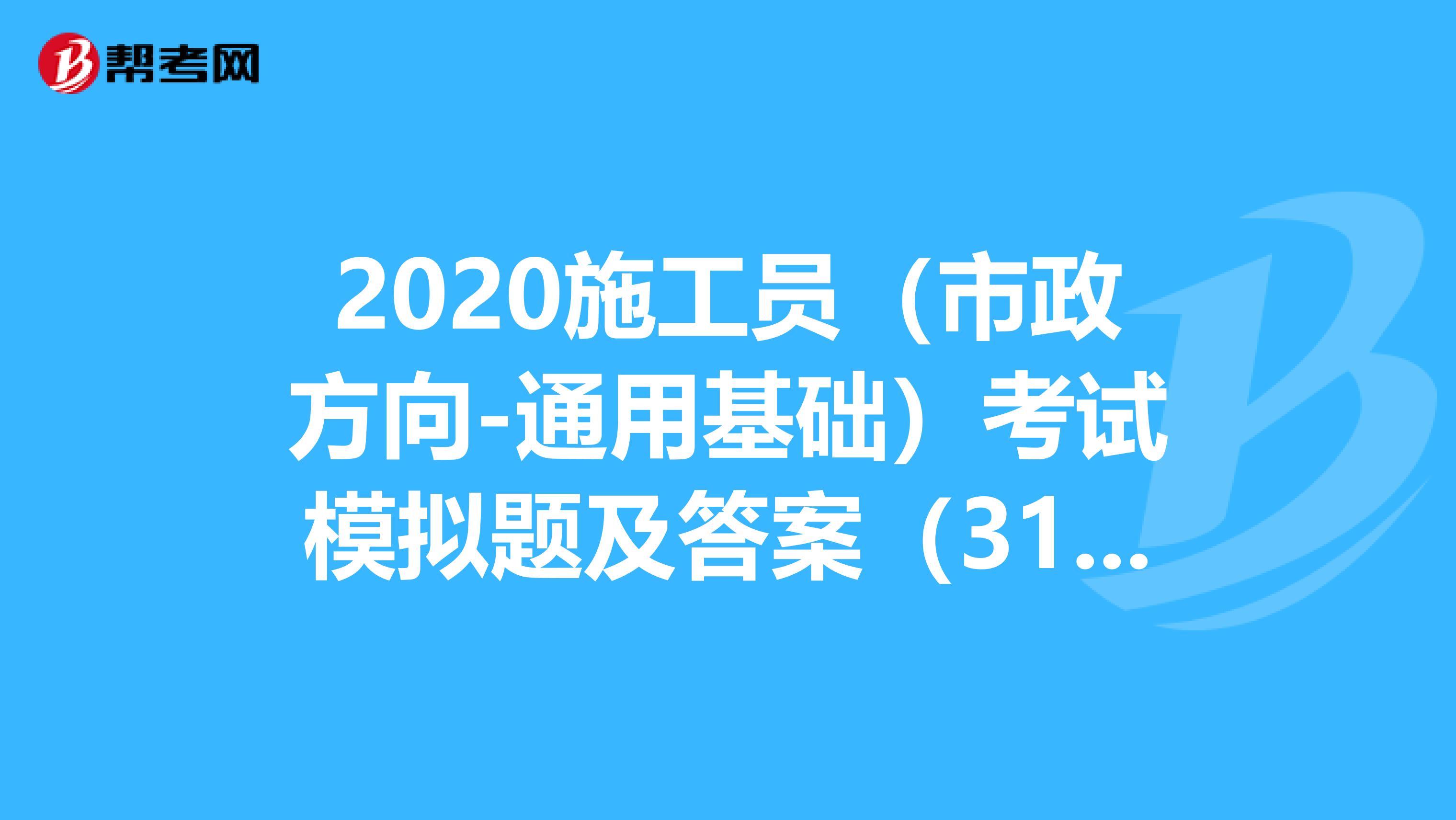 2020施工员（市政方向-通用基础）考试模拟题及答案（31-40）