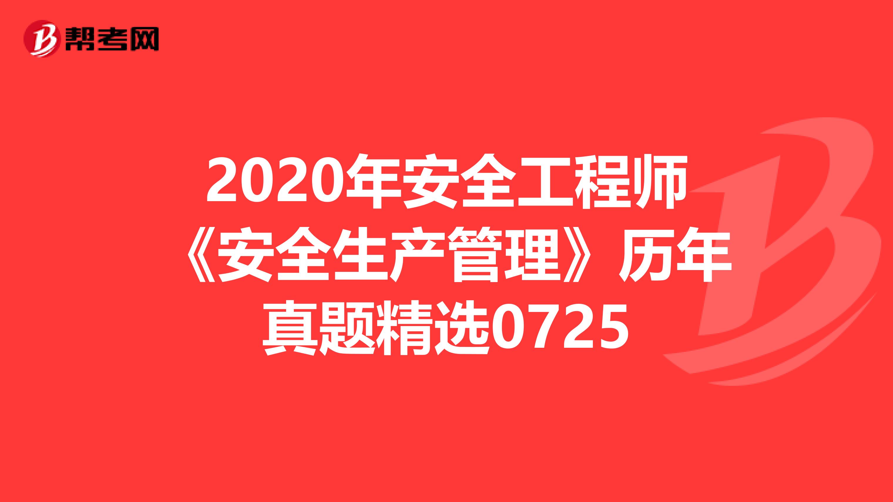 2020年安全工程师《安全生产管理》历年真题精选0725