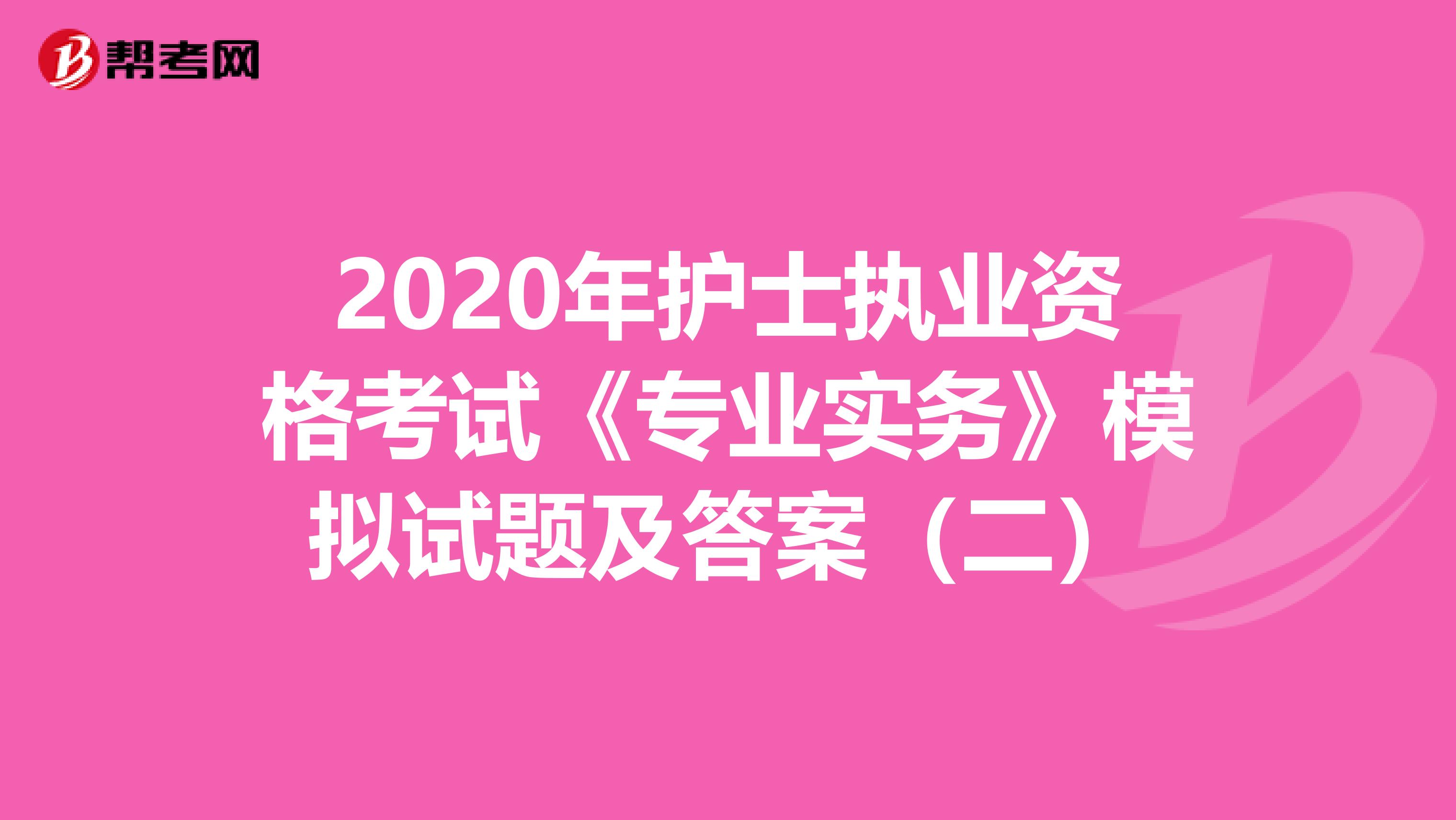 2020年护士执业资格考试《专业实务》模拟试题及答案（二）