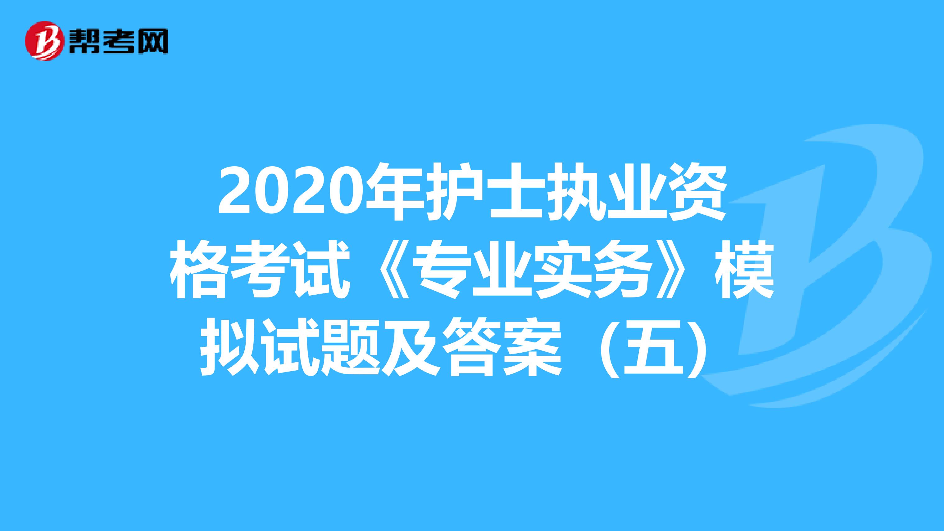 2020年护士执业资格考试《专业实务》模拟试题及答案（五）