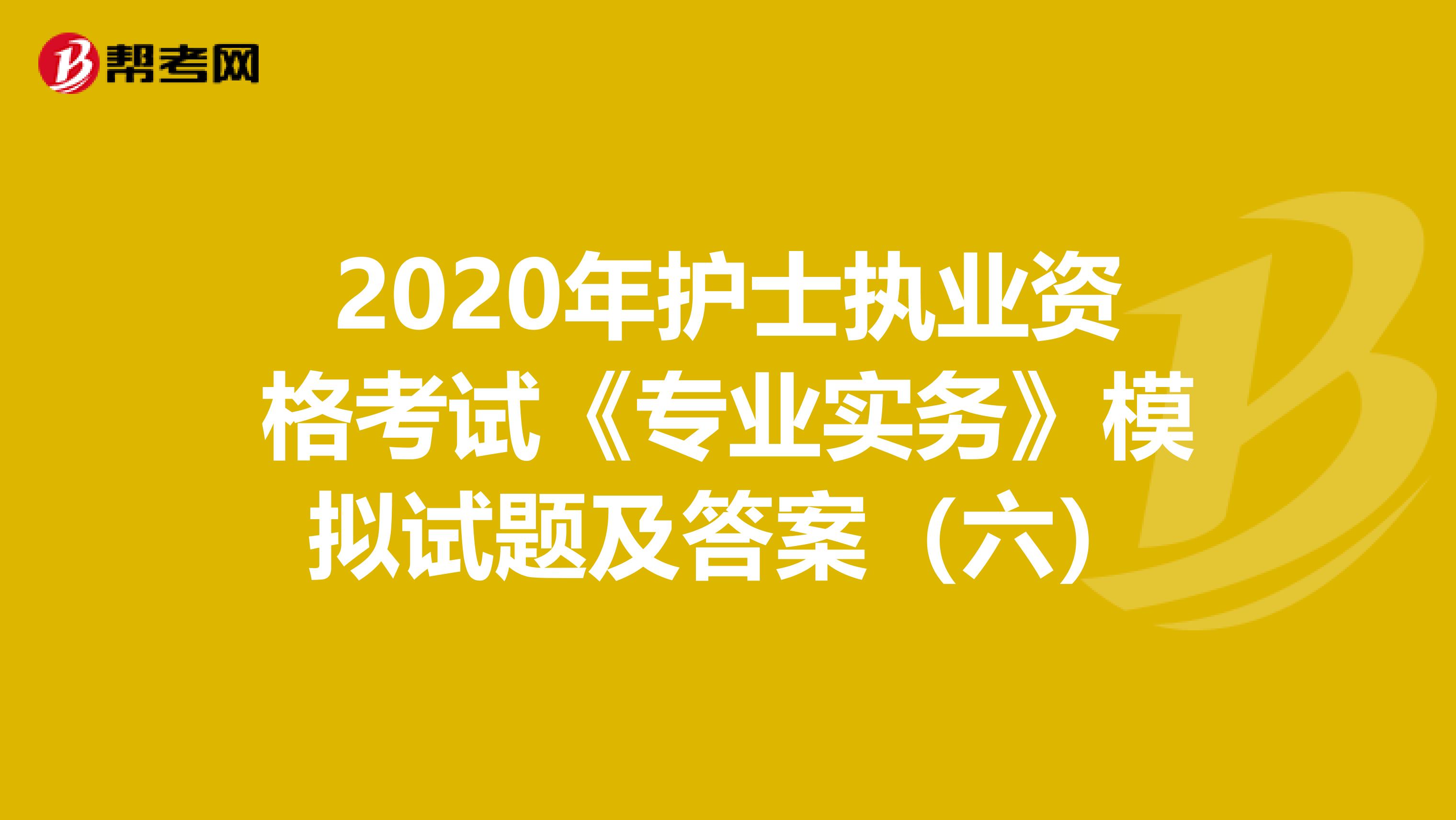 2020年护士执业资格考试《专业实务》模拟试题及答案（六）