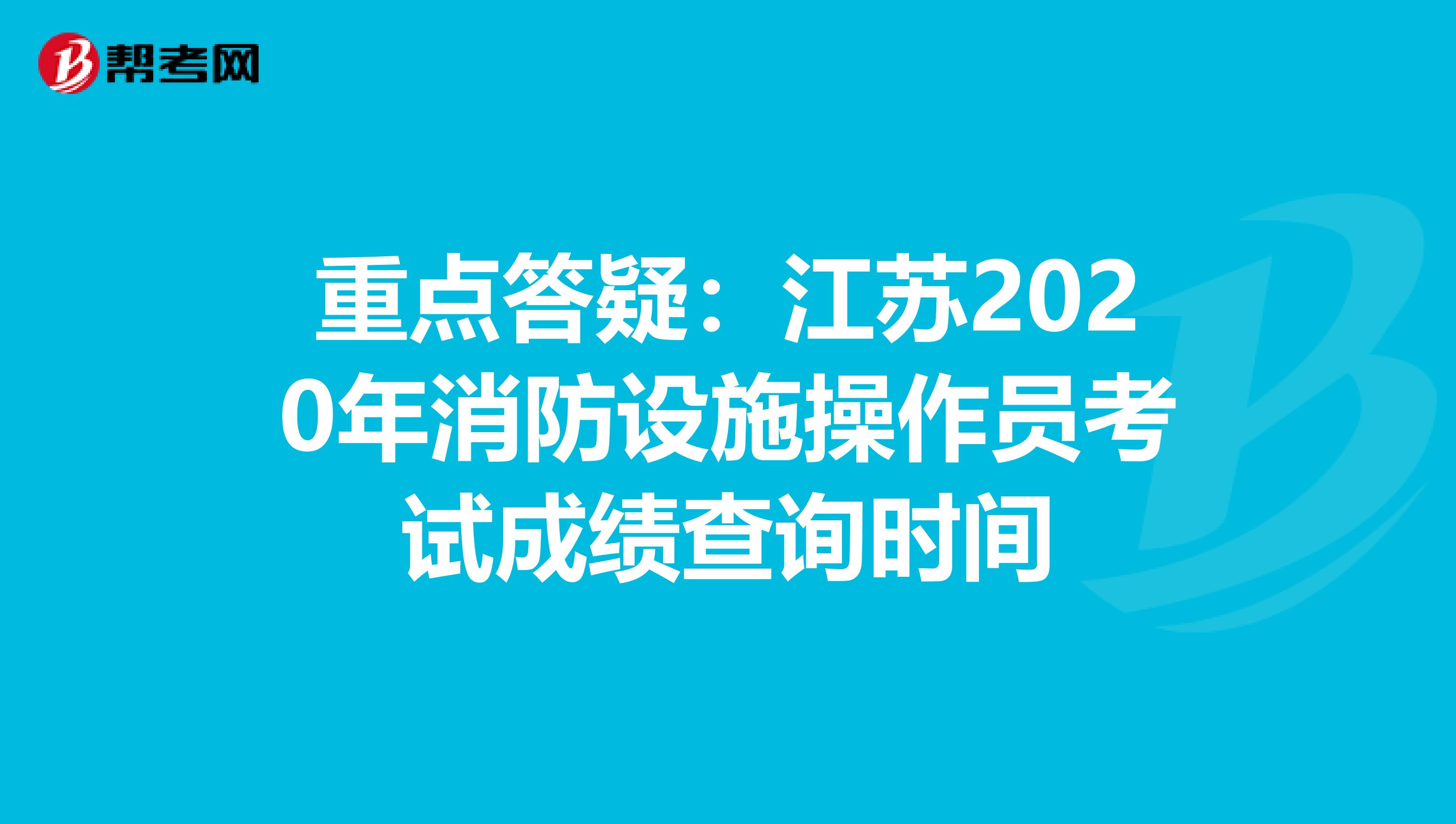 重点答疑：江苏2020年消防设施操作员考试成绩查询时间