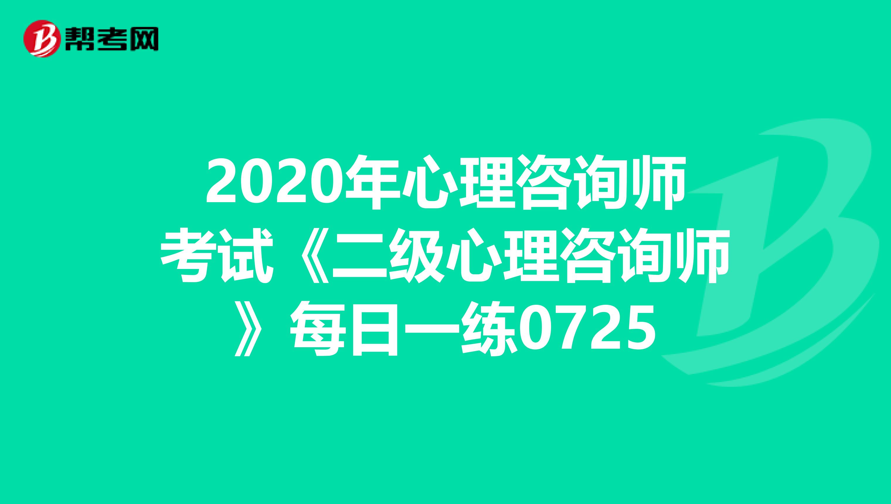 2020年心理咨询师考试《二级心理咨询师》每日一练0725