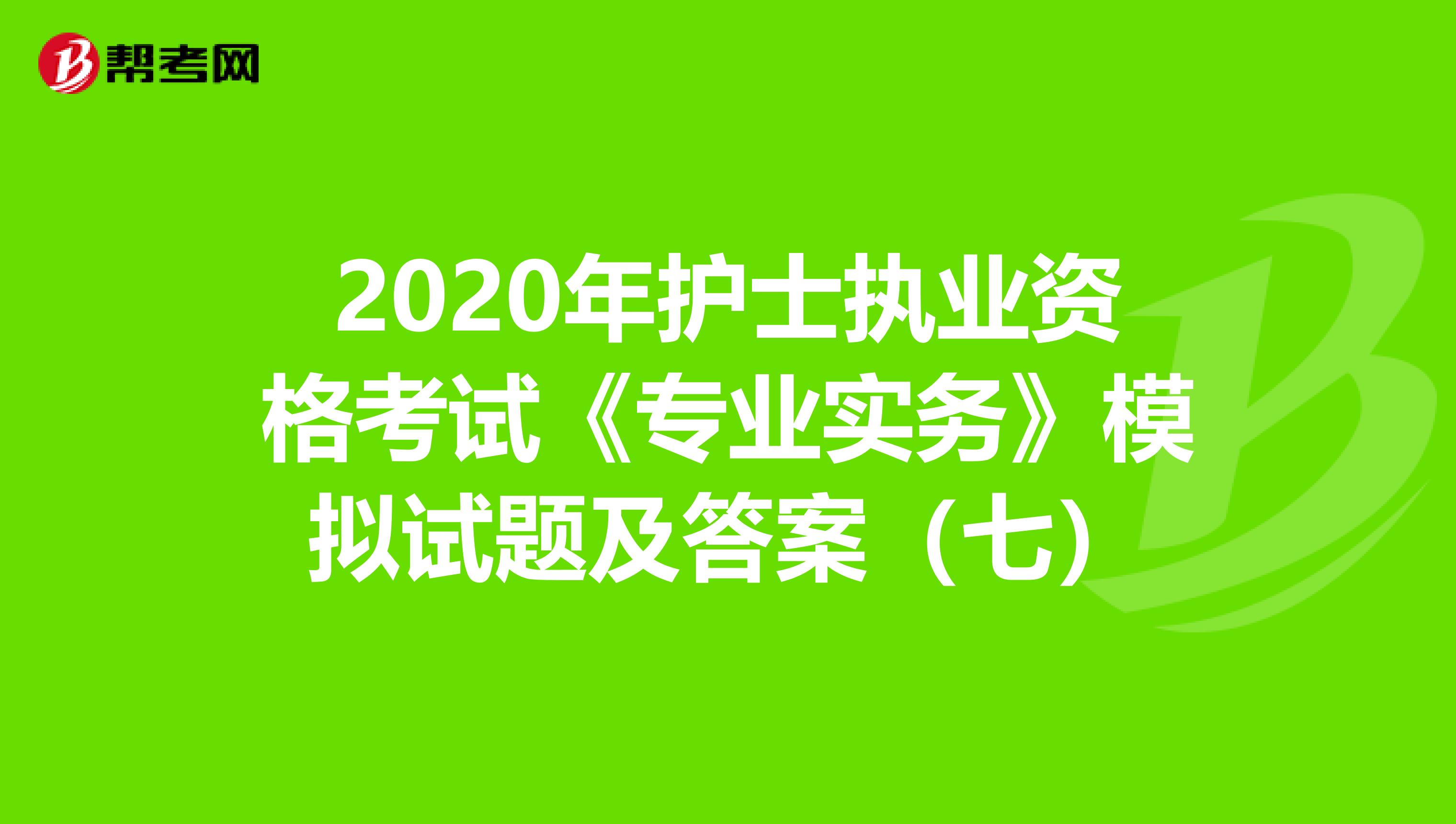2020年护士执业资格考试《专业实务》模拟试题及答案（七）