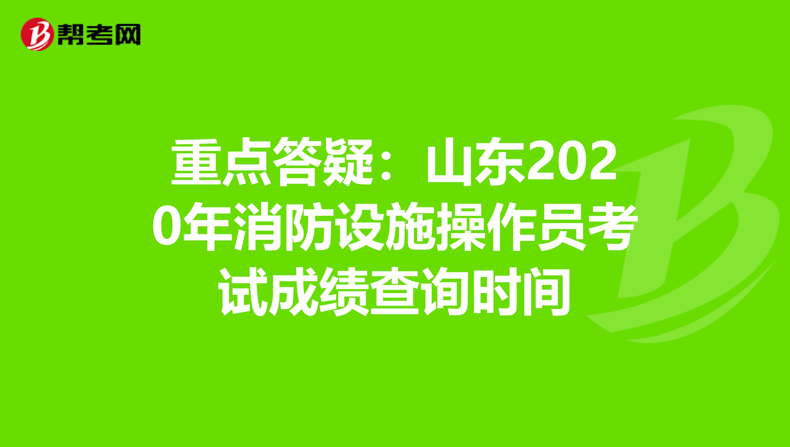 重点答疑：山东2020年消防设施操作员考试成绩查询时间