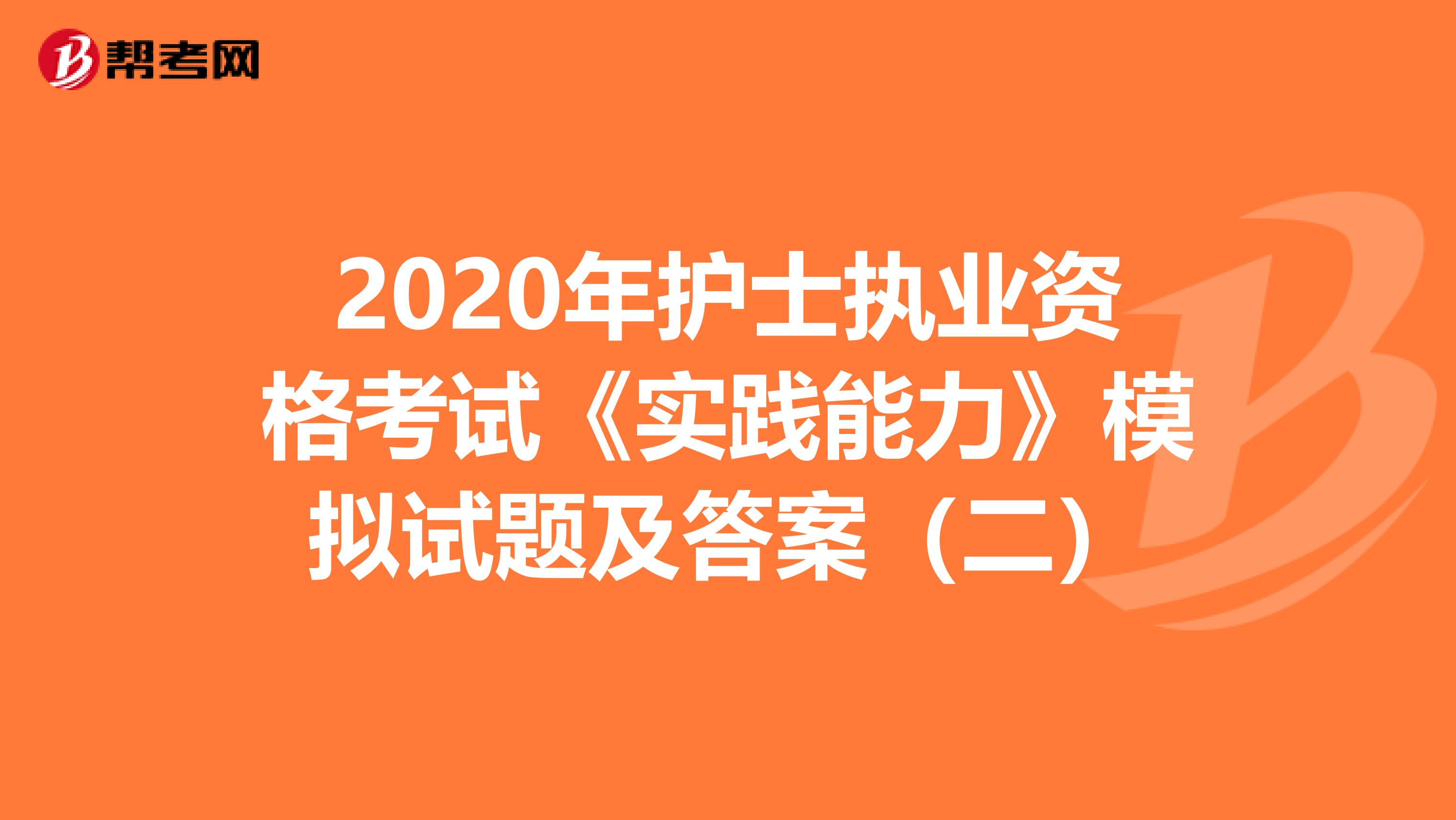 2020年护士执业资格考试《实践能力》模拟试题及答案（二）