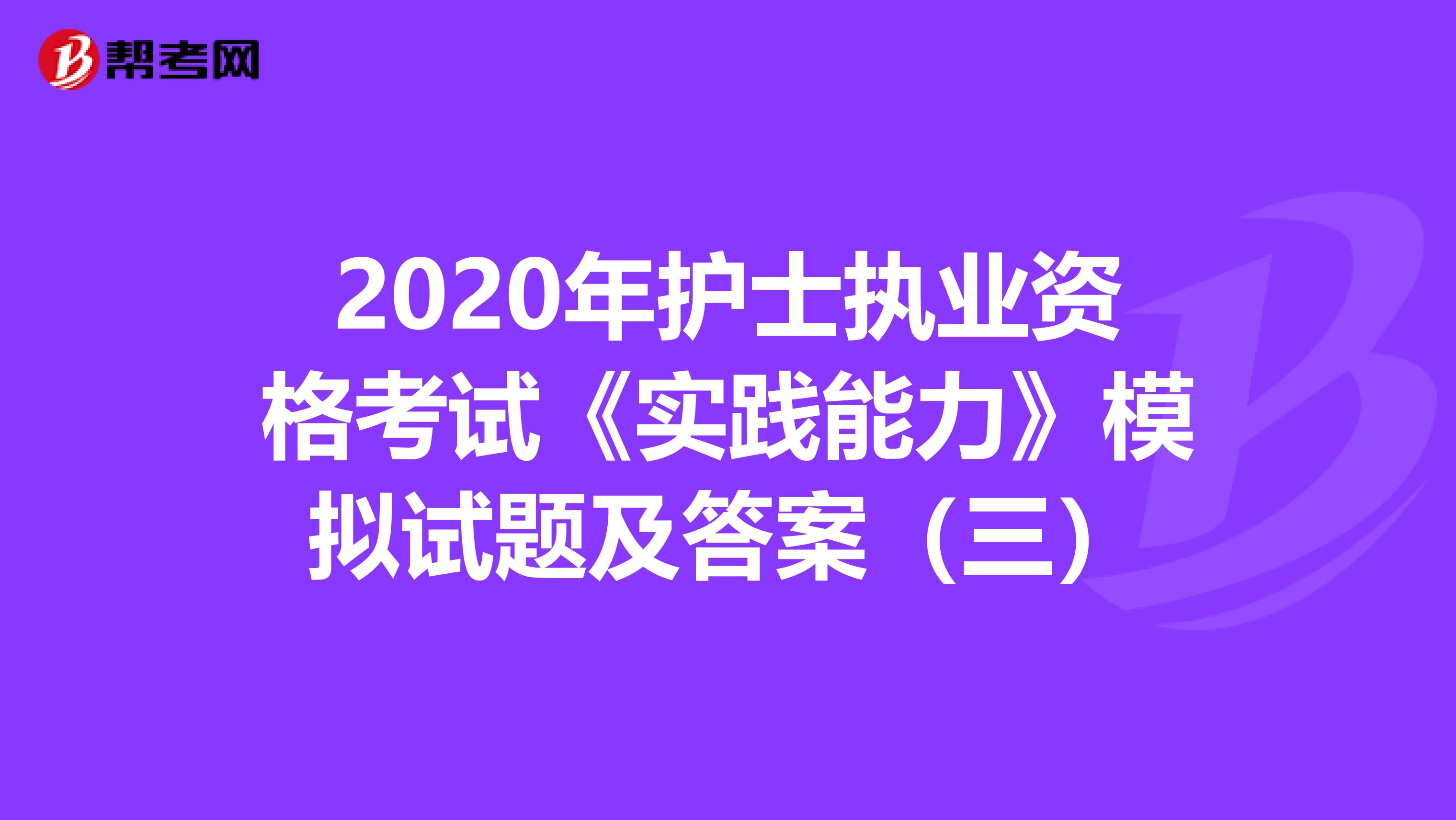 2020年护士执业资格考试《实践能力》模拟试题及答案（三）