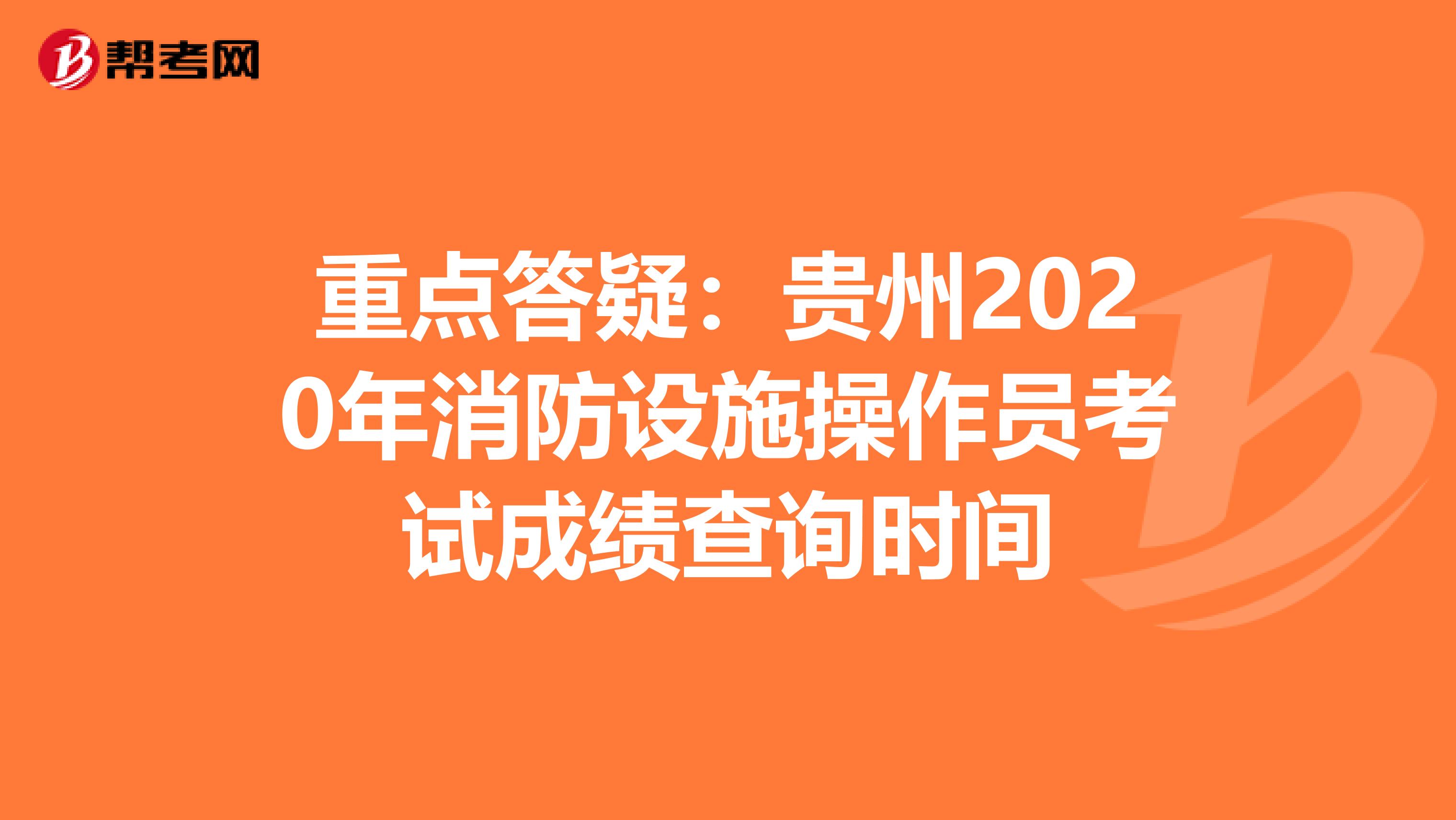 重点答疑：贵州2020年消防设施操作员考试成绩查询时间