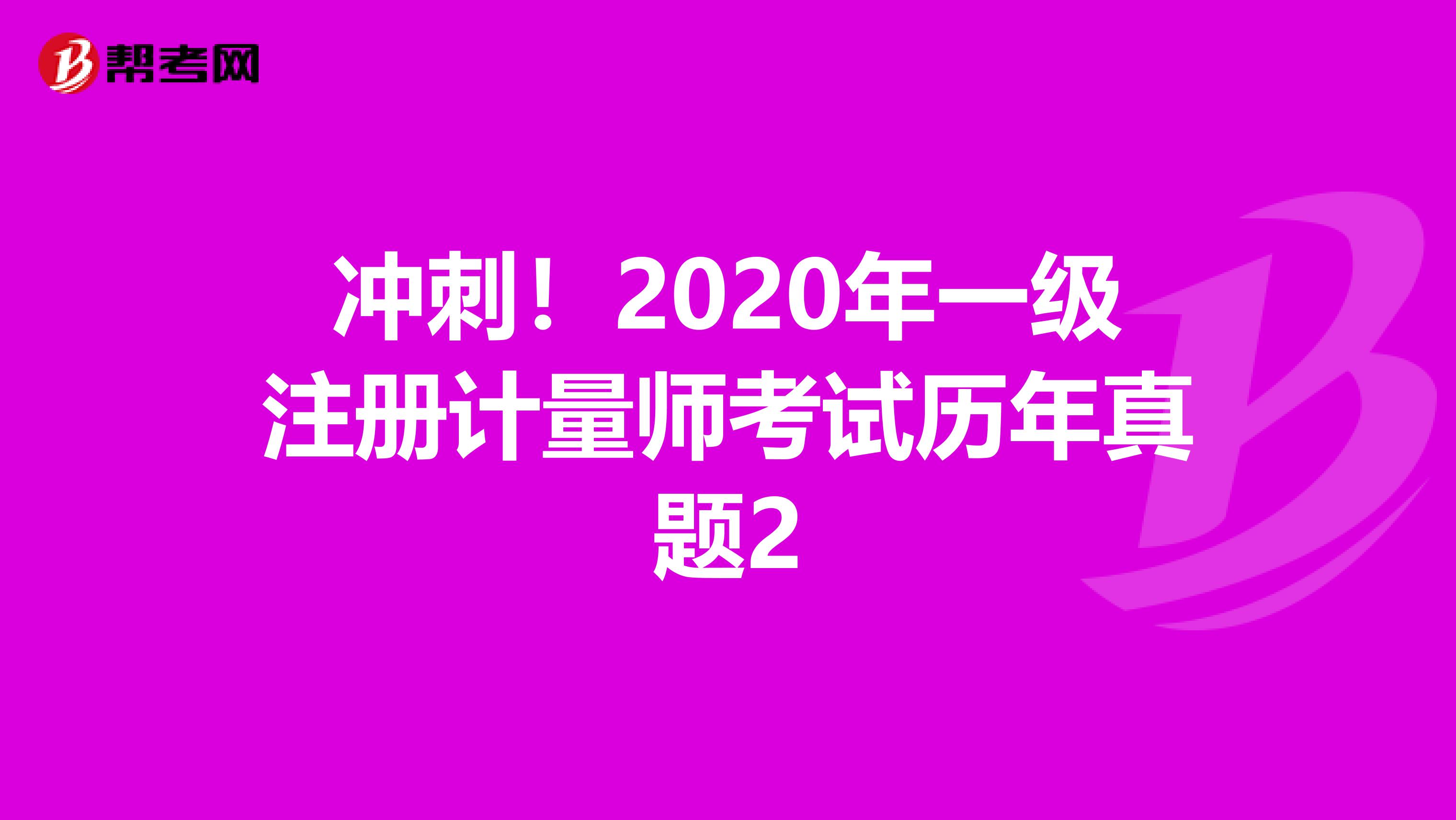 冲刺！2022年一级注册计量师考试历年真题2