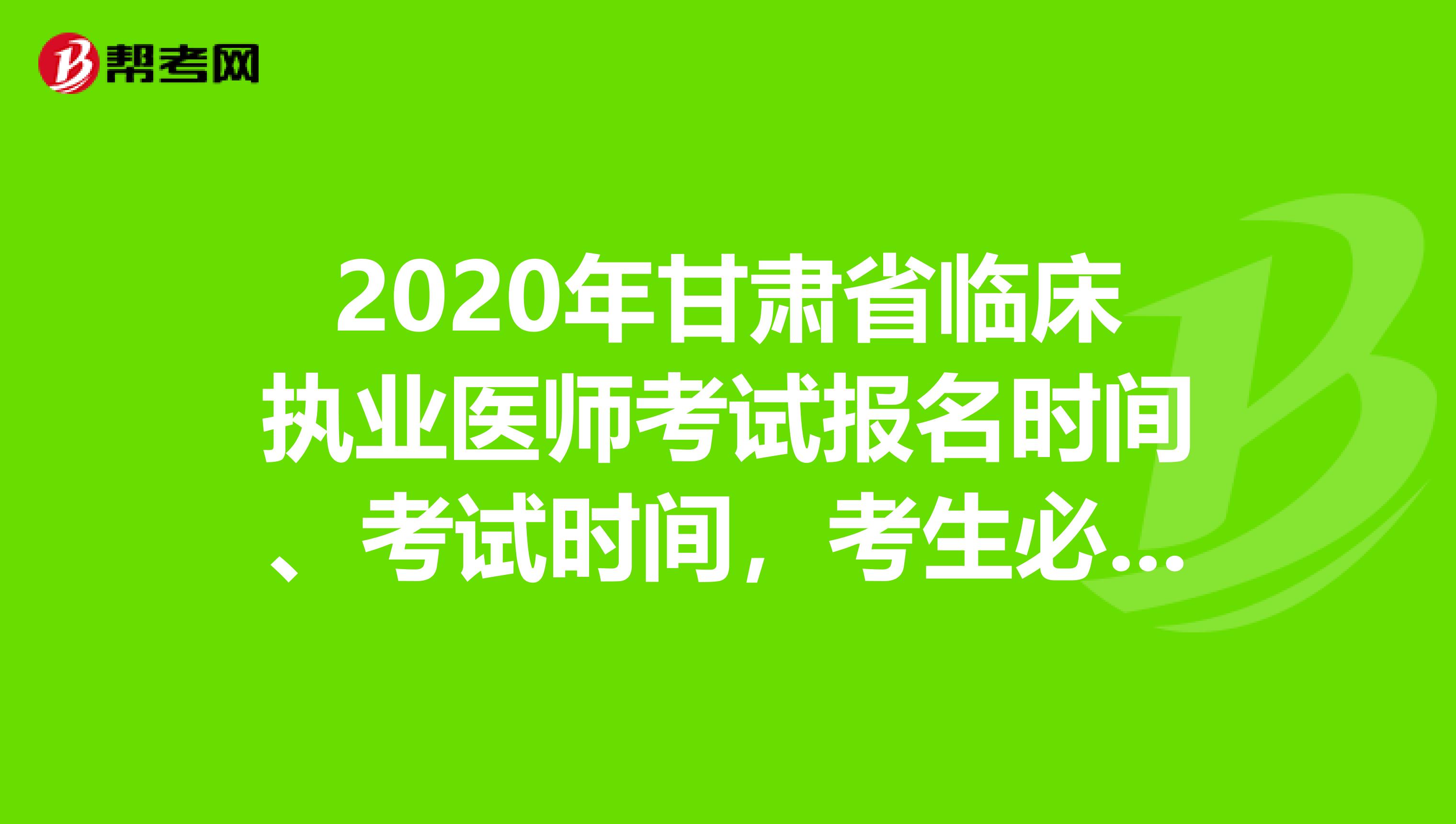 2020年甘肅省臨床執(zhí)業(yè)醫(yī)師考試報名時間、考試時間，考生必知！